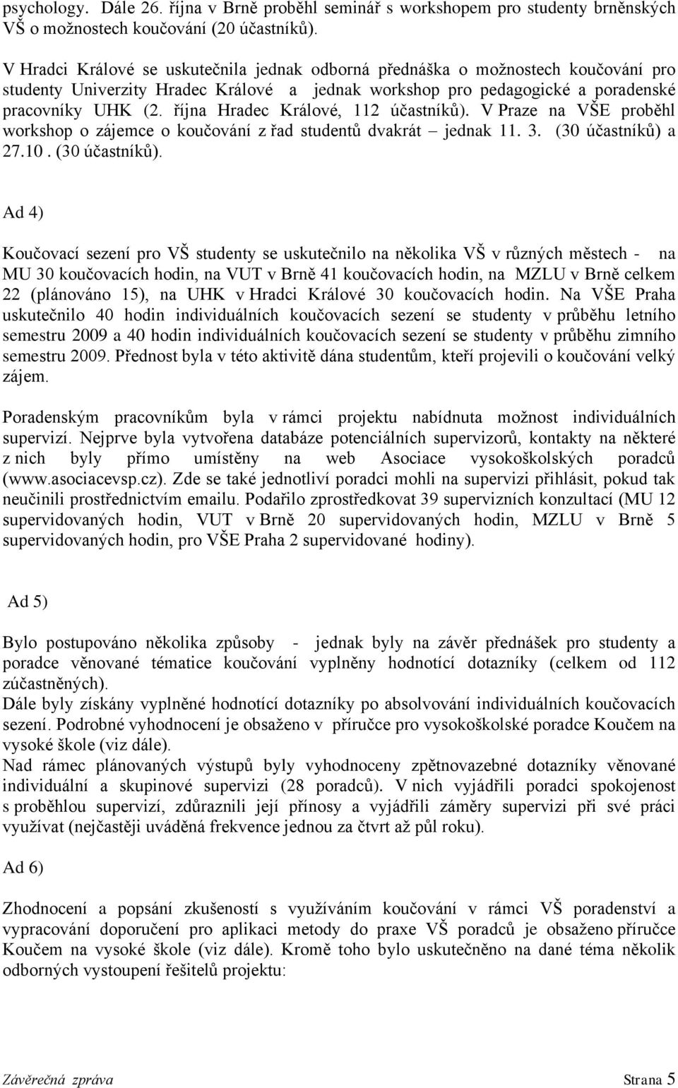 října Hradec Králové, 112 účastníků). V Praze na VŠE proběhl workshop o zájemce o koučování z řad studentů dvakrát jednak 11. 3. (30 účastníků) 