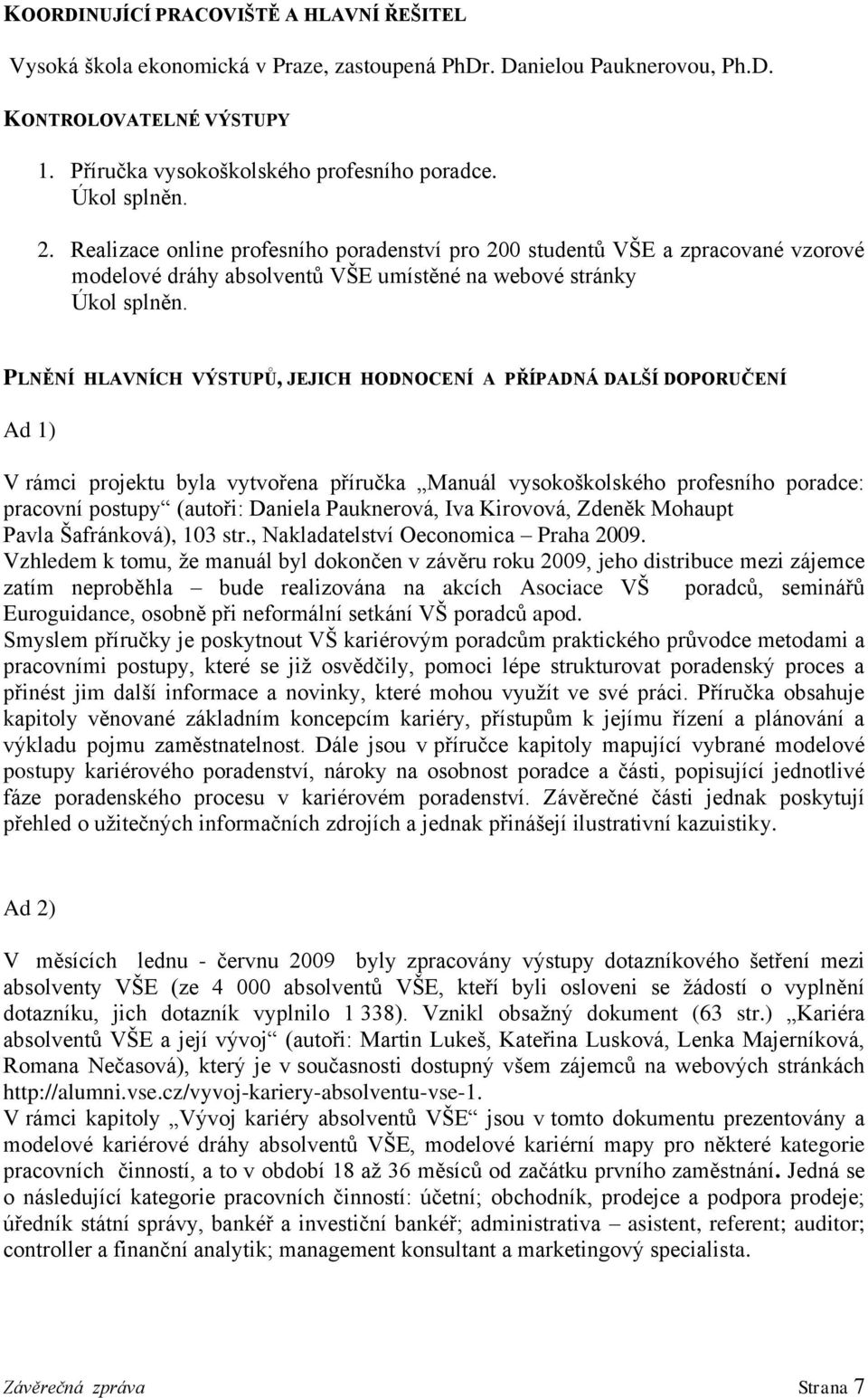 DOPORUČENÍ Ad 1) V rámci projektu byla vytvořena příručka Manuál vysokoškolského profesního poradce: pracovní postupy (autoři: Daniela Pauknerová, Iva Kirovová, Zdeněk Mohaupt Pavla Šafránková), 103