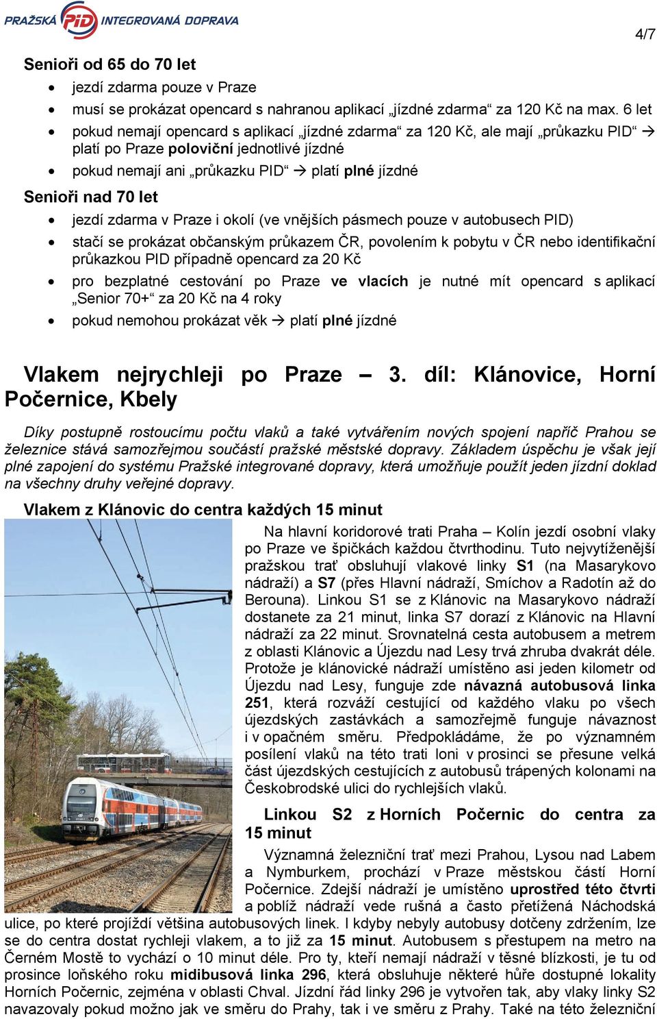 jezdí zdarma v Praze i okolí (ve vnějších pásmech pouze v autobusech PID) stačí se prokázat občanským průkazem ČR, povolením k pobytu v ČR nebo identifikační průkazkou PID případně opencard za 20 Kč
