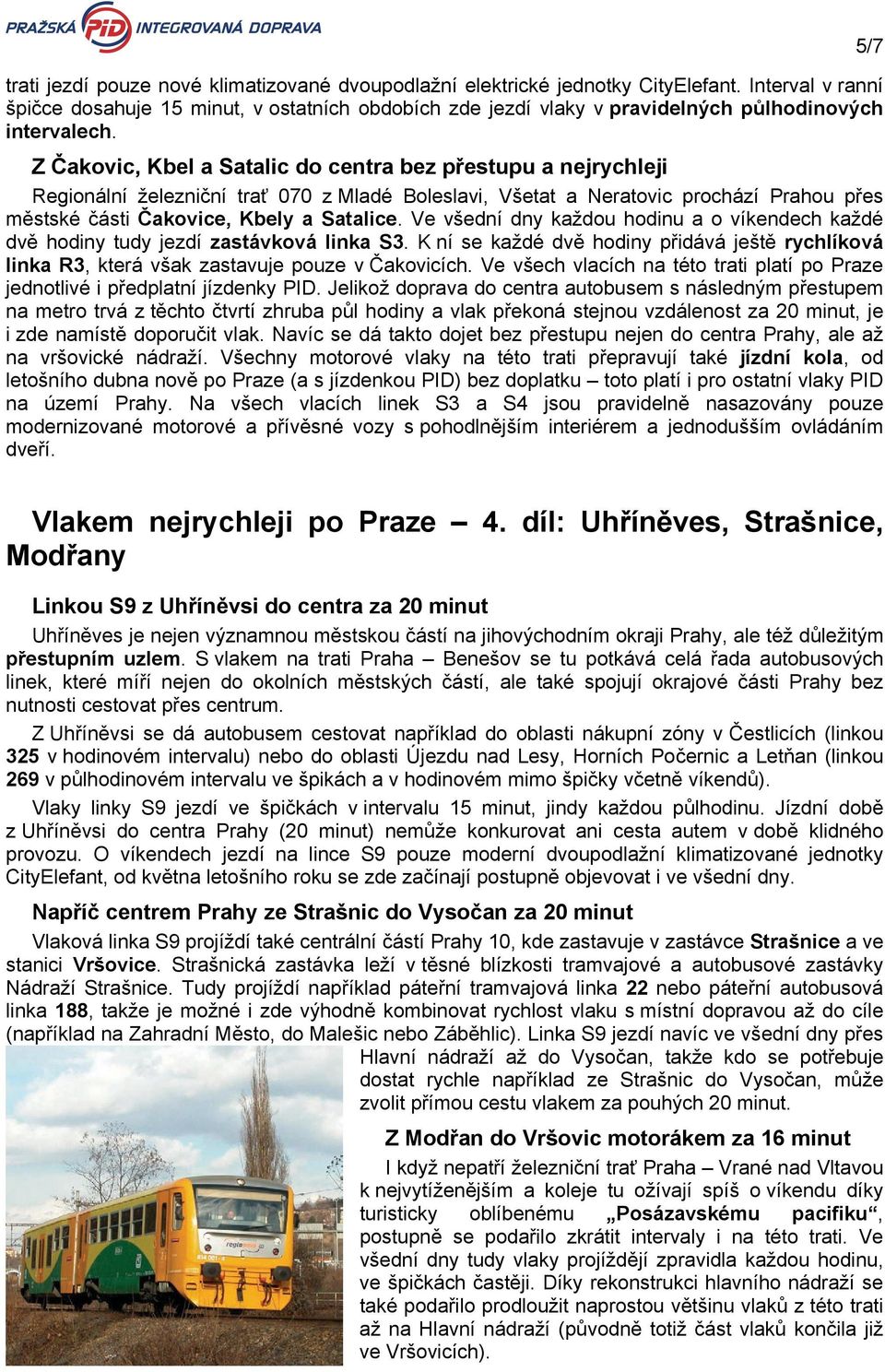 Z Čakovic, Kbel a Satalic do centra bez přestupu a nejrychleji Regionální železniční trať 070 z Mladé Boleslavi, Všetat a Neratovic prochází Prahou přes městské části Čakovice, Kbely a Satalice.