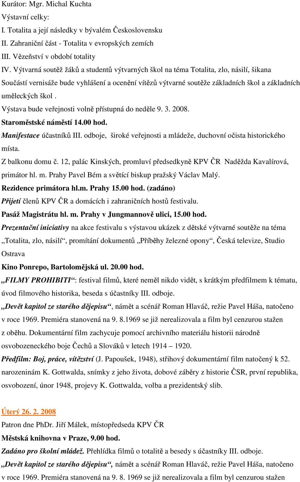 Výstava bude veřejnosti volně přístupná do neděle 9. 3. 2008. Staroměstské náměstí 14.00 hod. Manifestace účastníků III. odboje, široké veřejnosti a mládeže, duchovní očista historického místa.