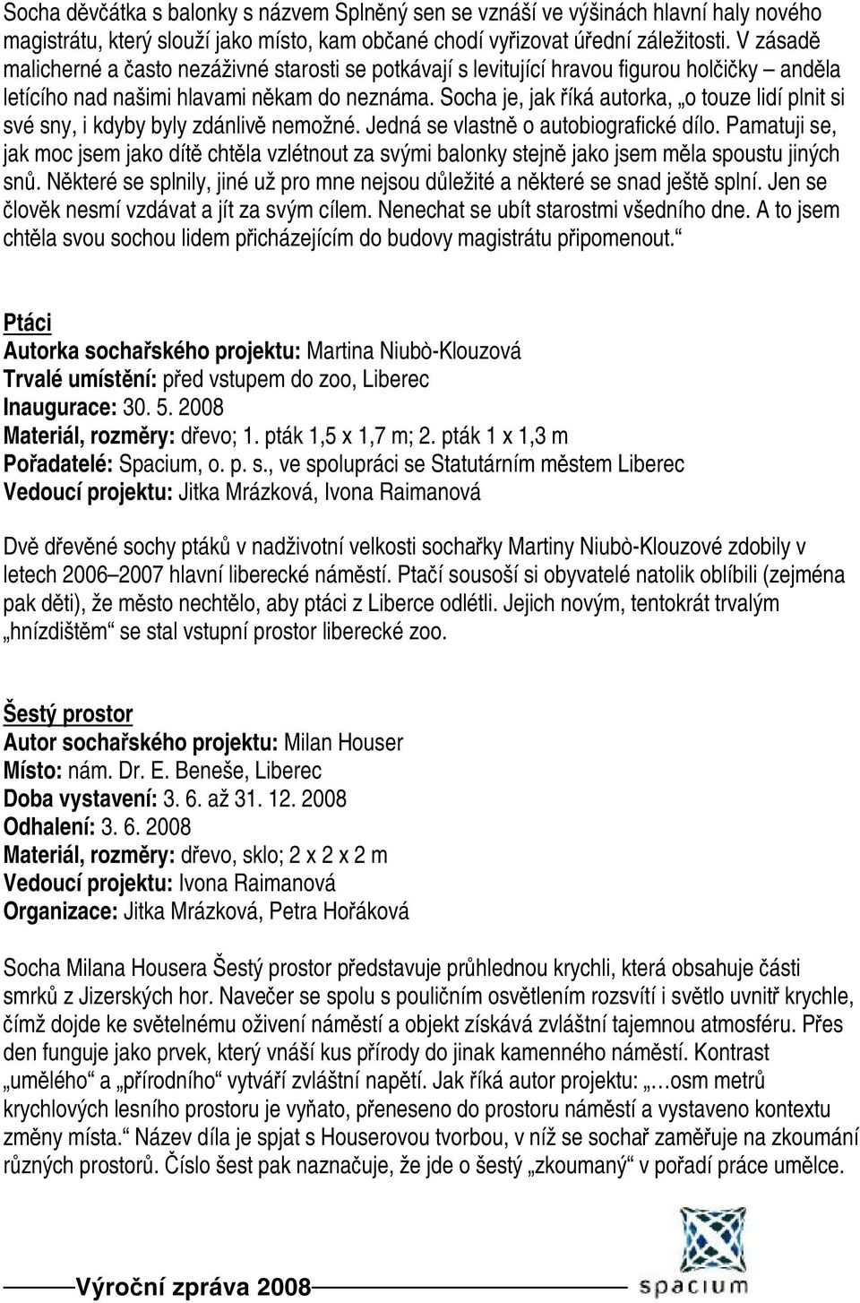 Socha je, jak říká autorka, o touze lidí plnit si své sny, i kdyby byly zdánlivě nemožné. Jedná se vlastně o autobiografické dílo.