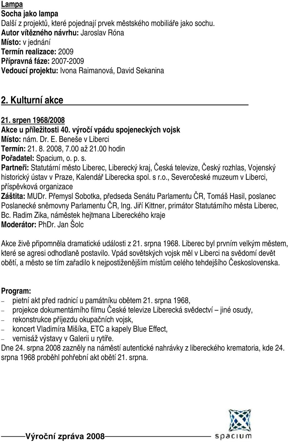 srpen 1968/2008 Akce u příležitosti 40. výročí vpádu spojeneckých vojsk Místo: nám. Dr. E. Beneše v Liberci Termín: 21. 8. 2008, 7.00 až 21.00 hodin Pořadatel: Spacium, o. p. s. Partneři: Statutární město Liberec, Liberecký kraj, Česká televize, Český rozhlas, Vojenský historický ústav v Praze, Kalendář Liberecka spol.