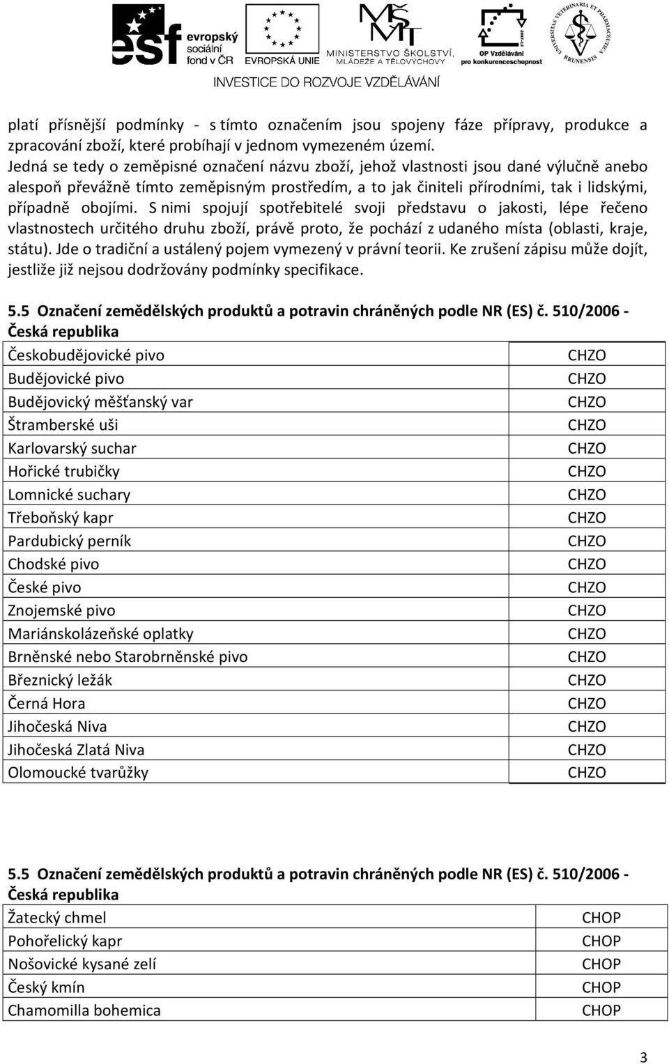 S nimi spojují spotřebitelé svoji představu o jakosti, lépe řečeno vlastnostech určitého druhu zboží, právě proto, že pochází z udaného místa (oblasti, kraje, státu).