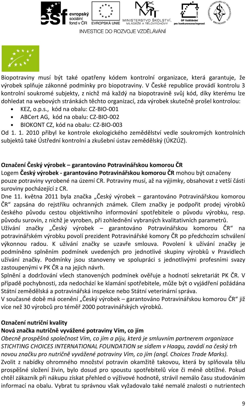 prošel kontrolou: KEZ, o.p.s., kód na obalu: CZ-BIO-001 ABCert AG, kód na obalu: CZ-BIO-002 BIOKONT CZ, kód na obalu: CZ-BIO-003 Od 1.