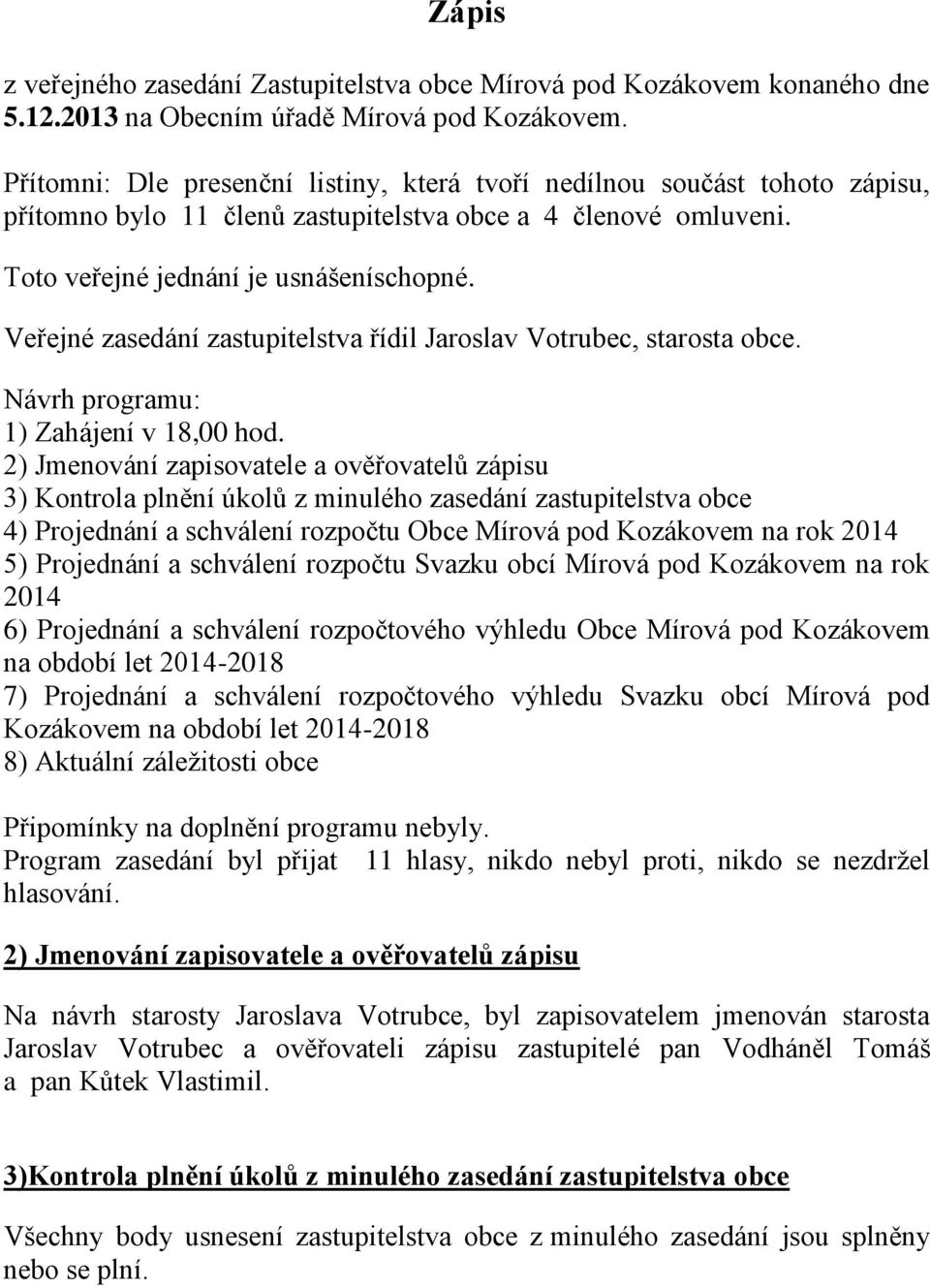 Veřejné zasedání zastupitelstva řídil Jaroslav Votrubec, starosta obce. Návrh programu: 1) Zahájení v 18,00 hod.