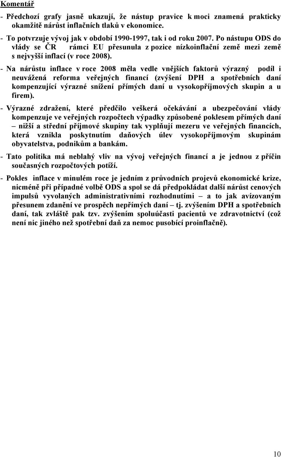 - Na nárůstu inflace v roce 28 měla vedle vnějších faktorů výrazný podíl i neuvážená reforma veřejných financí (zvýšení DPH a spotřebních daní kompenzující výrazné snížení přímých daní u