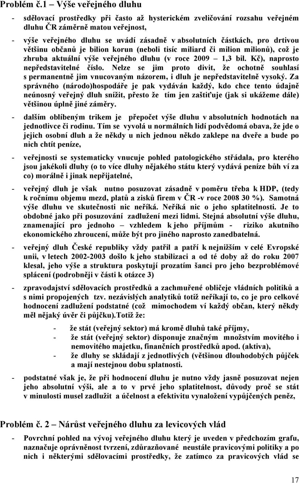 pro drtivou většinu občanů je bilion korun (neboli tisíc miliard či milion milionů), což je zhruba aktuální výše veřejného dluhu (v roce 29 1,3 bil. Kč), naprosto nepředstavitelné číslo.