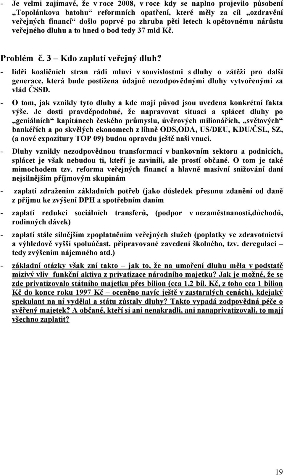 - lídři koaličních stran rádi mluví v souvislostmi s dluhy o zátěži pro další generace, která bude postižena údajně nezodpovědnými dluhy vytvořenými za vlád ČSSD.