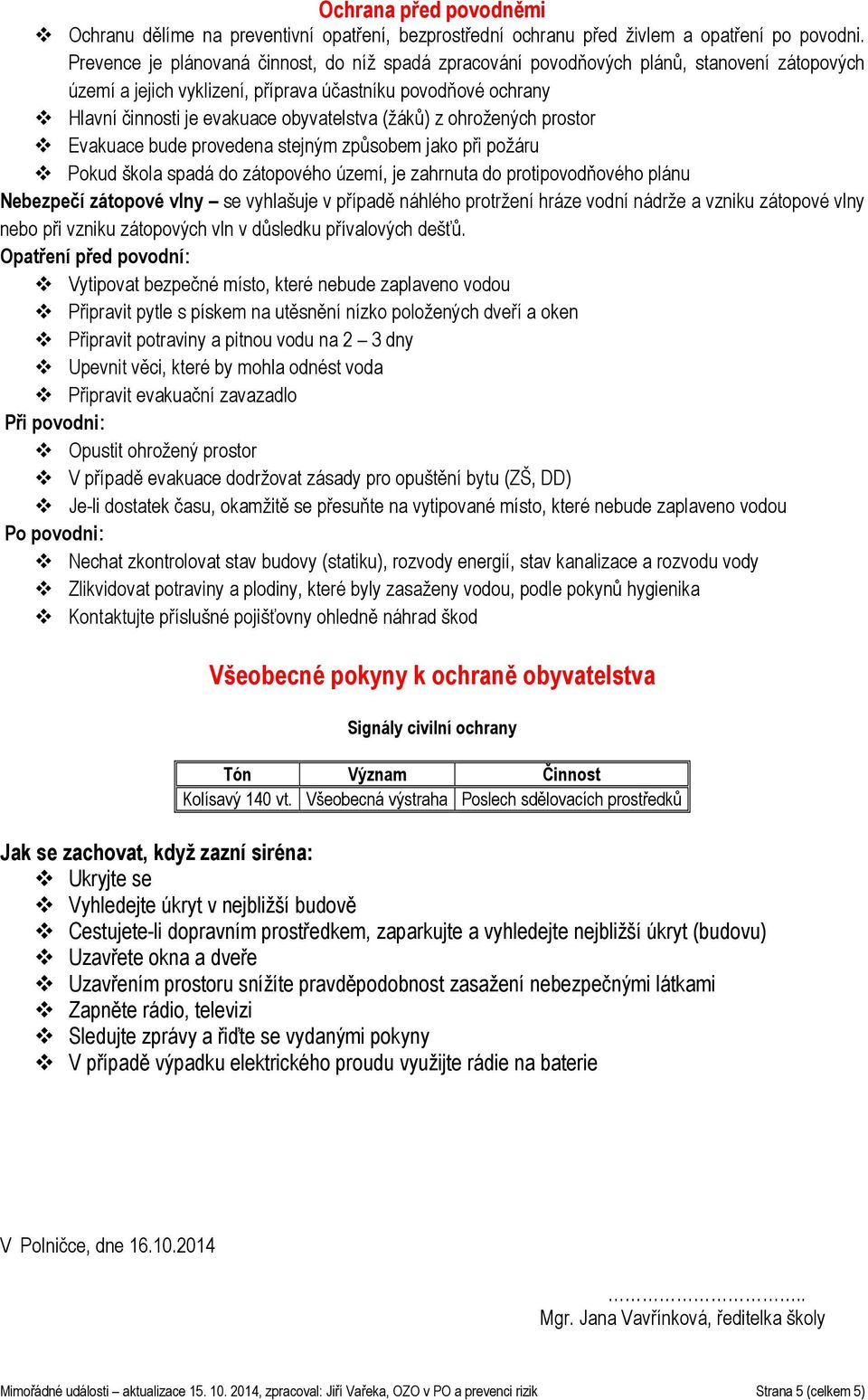 (žáků) z ohrožených prostor Evakuace bude provedena stejným způsobem jako při požáru Pokud škola spadá do zátopového území, je zahrnuta do protipovodňového plánu Nebezpečí zátopové vlny se vyhlašuje