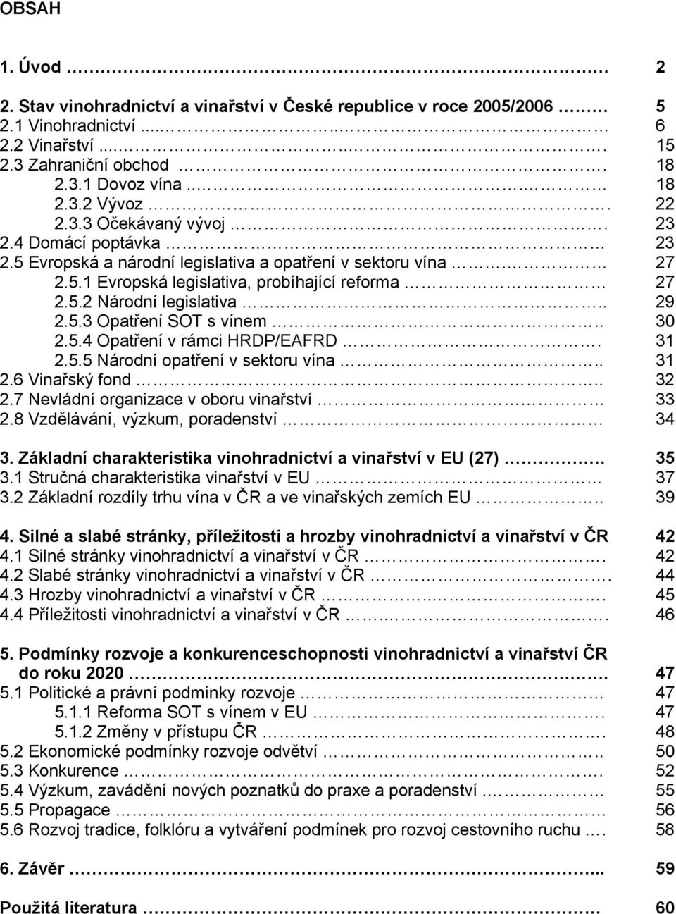 5.3 Opatření SOT s vínem.. 30 2.5.4 Opatření v rámci HRDP/EAFRD. 31 2.5.5 Národní opatření v sektoru vína.. 31 2.6 Vinařský fond.. 32 2.7 Nevládní organizace v oboru vinařství 33 2.