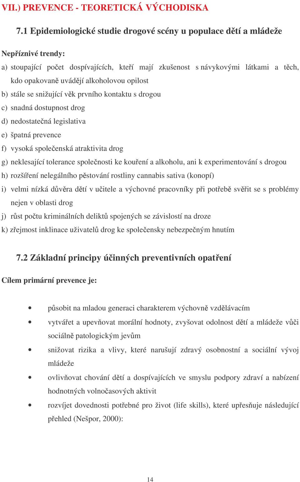 opilost b) stále se snižující vk prvního kontaktu s drogou c) snadná dostupnost drog d) nedostate ná legislativa e) špatná prevence f) vysoká spole enská atraktivita drog g) neklesající tolerance