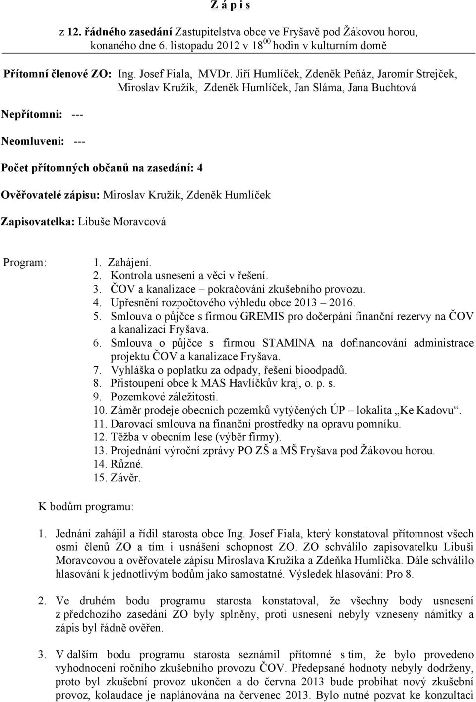 Miroslav Kružík, Zdeněk Humlíček Zapisovatelka: Libuše Moravcová Program: 1. Zahájení. 2. Kontrola usnesení a věci v řešení. 3. ČOV a kanalizace pokračování zkušebního provozu. 4.