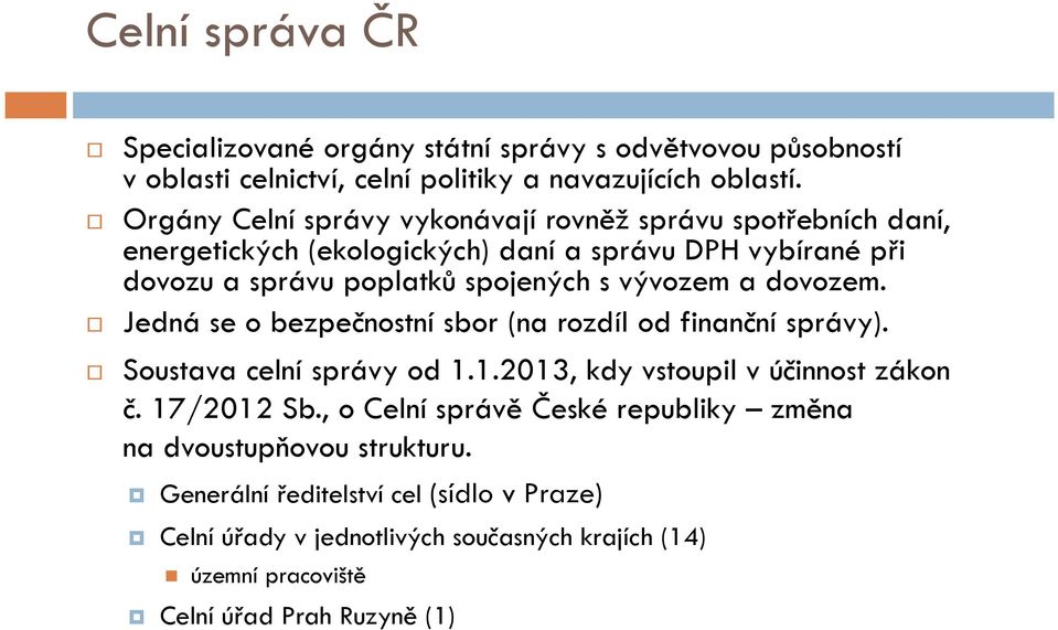 vývozem a dovozem. Jedná se o bezpečnostní sbor (na rozdíl od finanční správy). Soustava celní správy od 1.1.2013, kdy vstoupil v účinnost zákon č. 17/2012 Sb.