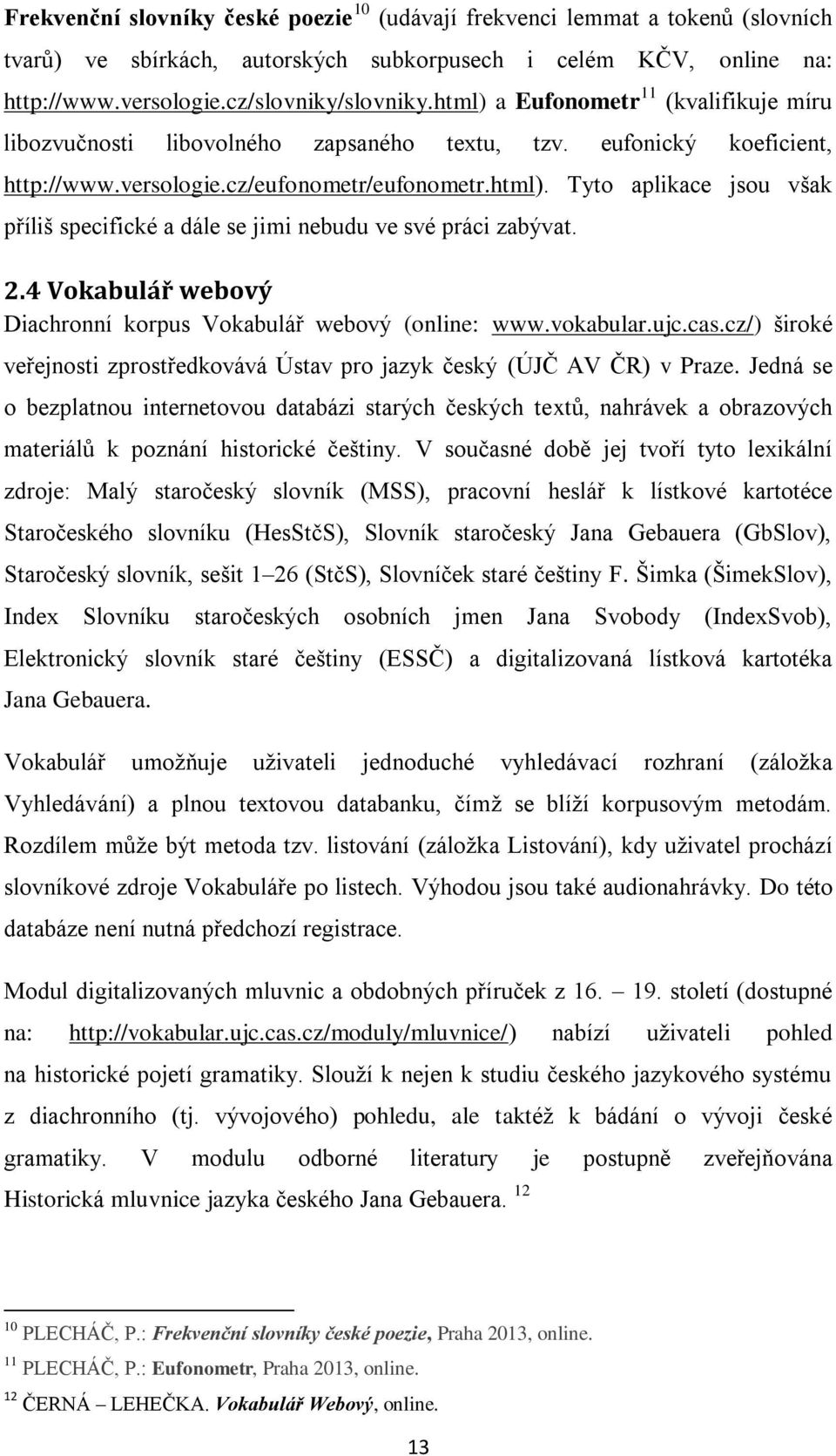 2.4 Vokabulář webový Diachronní korpus Vokabulář webový (online: www.vokabular.ujc.cas.cz/) široké veřejnosti zprostředkovává Ústav pro jazyk český (ÚJČ AV ČR) v Praze.