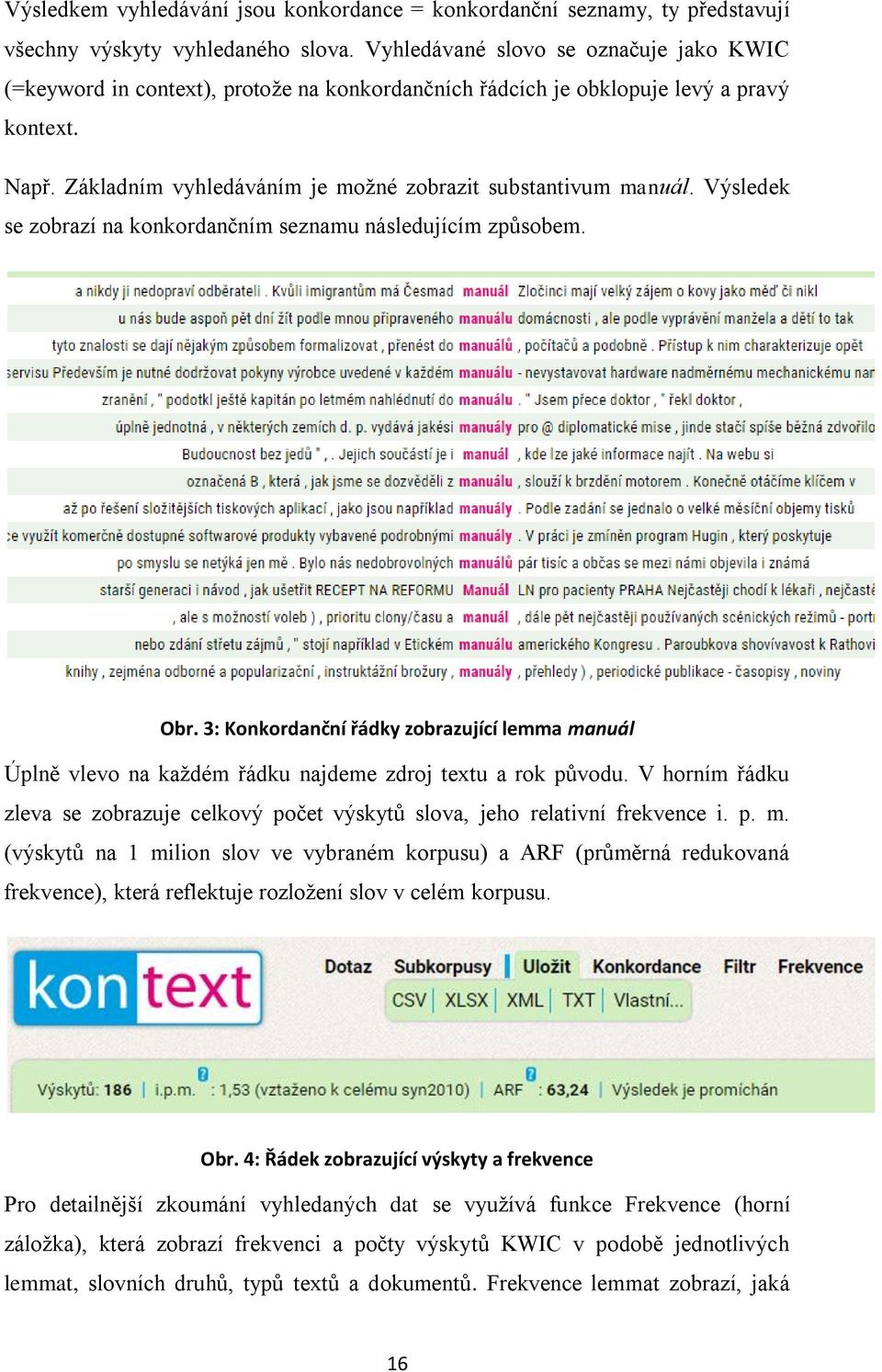 Výsledek se zobrazí na konkordančním seznamu následujícím způsobem. Obr. 3: Konkordanční řádky zobrazující lemma manuál Úplně vlevo na každém řádku najdeme zdroj textu a rok původu.