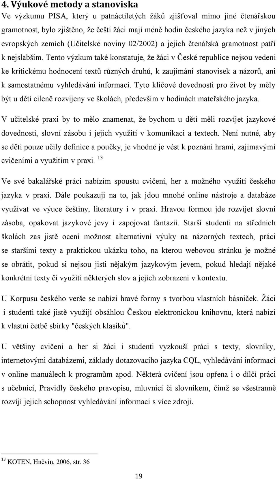 Tento výzkum také konstatuje, že žáci v České republice nejsou vedeni ke kritickému hodnocení textů různých druhů, k zaujímání stanovisek a názorů, ani k samostatnému vyhledávání informací.