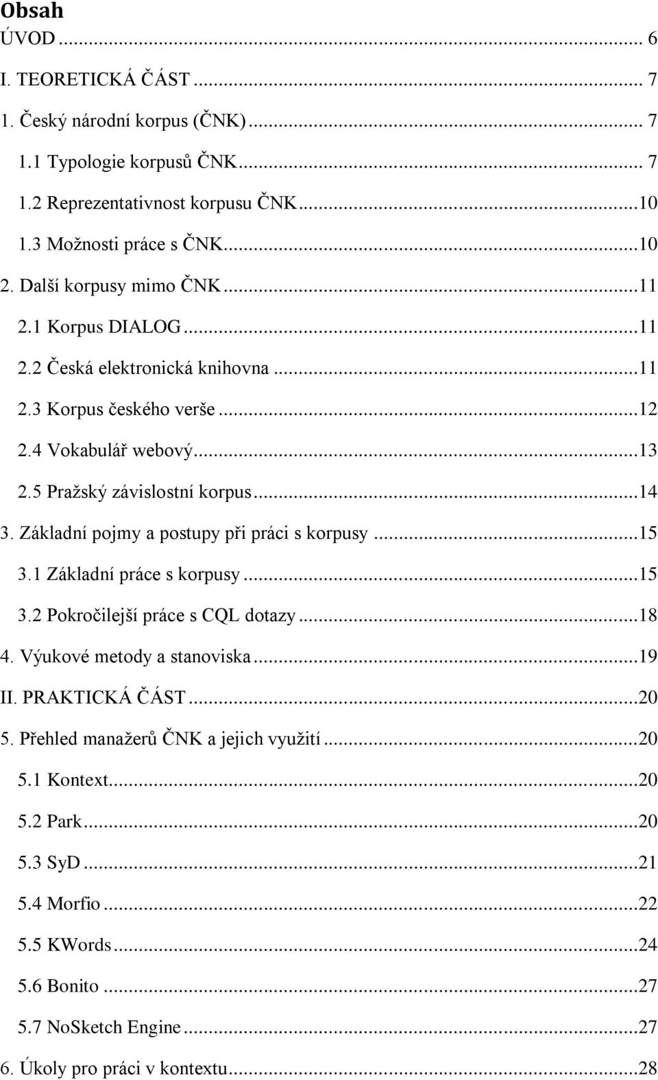 Základní pojmy a postupy při práci s korpusy...15 3.1 Základní práce s korpusy...15 3.2 Pokročilejší práce s CQL dotazy...18 4. Výukové metody a stanoviska...19 II. PRAKTICKÁ ČÁST...20 5.