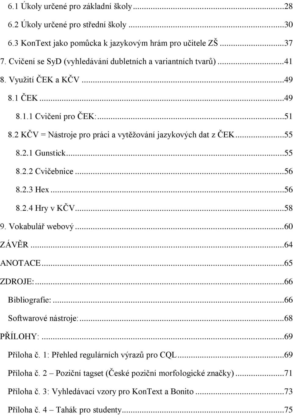 2 KČV = Nástroje pro práci a vytěžování jazykových dat z ČEK...55 8.2.1 Gunstick...55 8.2.2 Cvičebnice...56 8.2.3 Hex...56 8.2.4 Hry v KČV...58 9. Vokabulář webový...60 ZÁVĚR...64 ANOTACE.