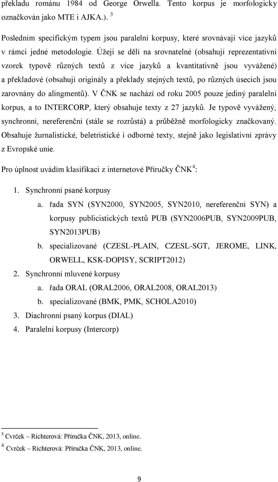 Úžeji se dělí na srovnatelné (obsahují reprezentativní vzorek typově různých textů z více jazyků a kvantitativně jsou vyvážené) a překladové (obsahují originály a překlady stejných textů, po různých