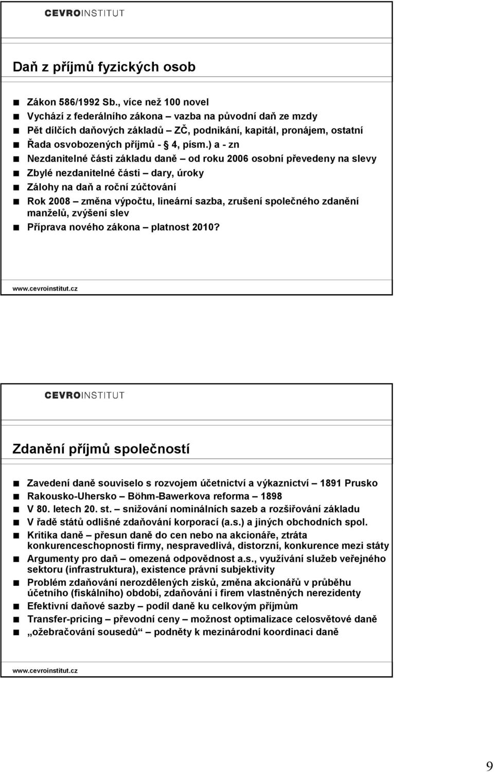 ) a - zn Nezdanitelné části základu daně od roku 2006 osobní převedeny na slevy Zbylé nezdanitelné části dary, úroky Zálohy na daň a roční zúčtování Rok 2008 změna výpočtu, lineární sazba, zrušení