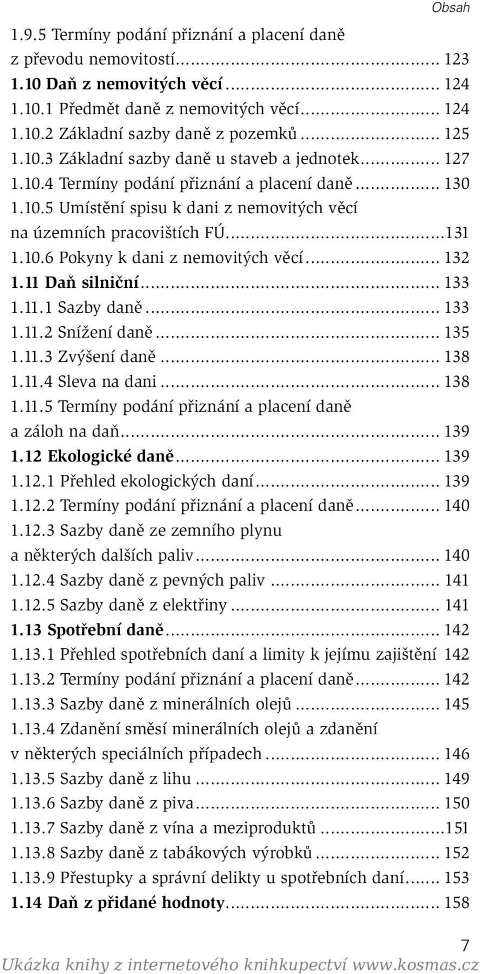 .. 132 1.11 Daň silniční... 133 1.11.1 Sazby daně... 133 1.11.2 Snížení daně... 135 1.11.3 Zvýšení daně... 138 1.11.4 Sleva na dani... 138 1.11.5 Termíny podání přiznání a placení daně a záloh na daň.