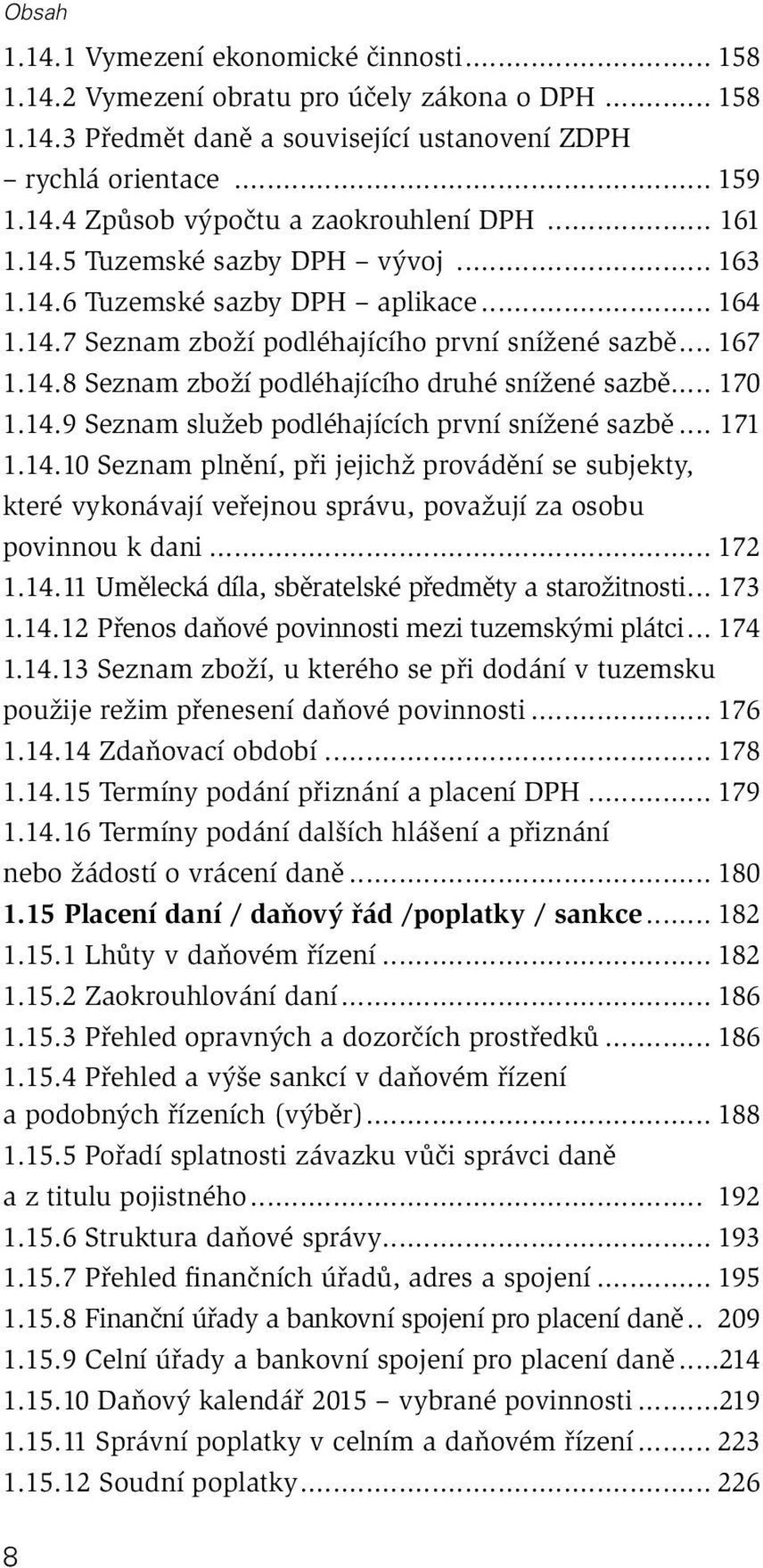 .. 170 1.14.9 Seznam služeb podléhajících první snížené sazbě... 171 1.14.10 Seznam plnění, při jejichž provádění se subjekty, které vykonávají veřejnou správu, považují za osobu povinnou k dani.