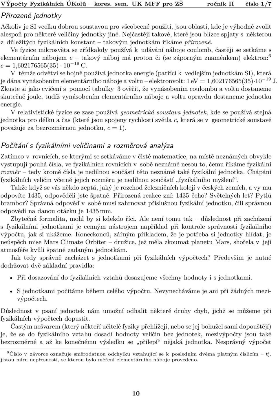 Ve fyzice mikrosvěta se zřídkakdy používá k udávání náboje coulomb, častěji se setkáme s elementárním nábojem e takový náboj má proton či (se záporným znaménkem) elektron: 6 e = 1,602176565(35) 10 19