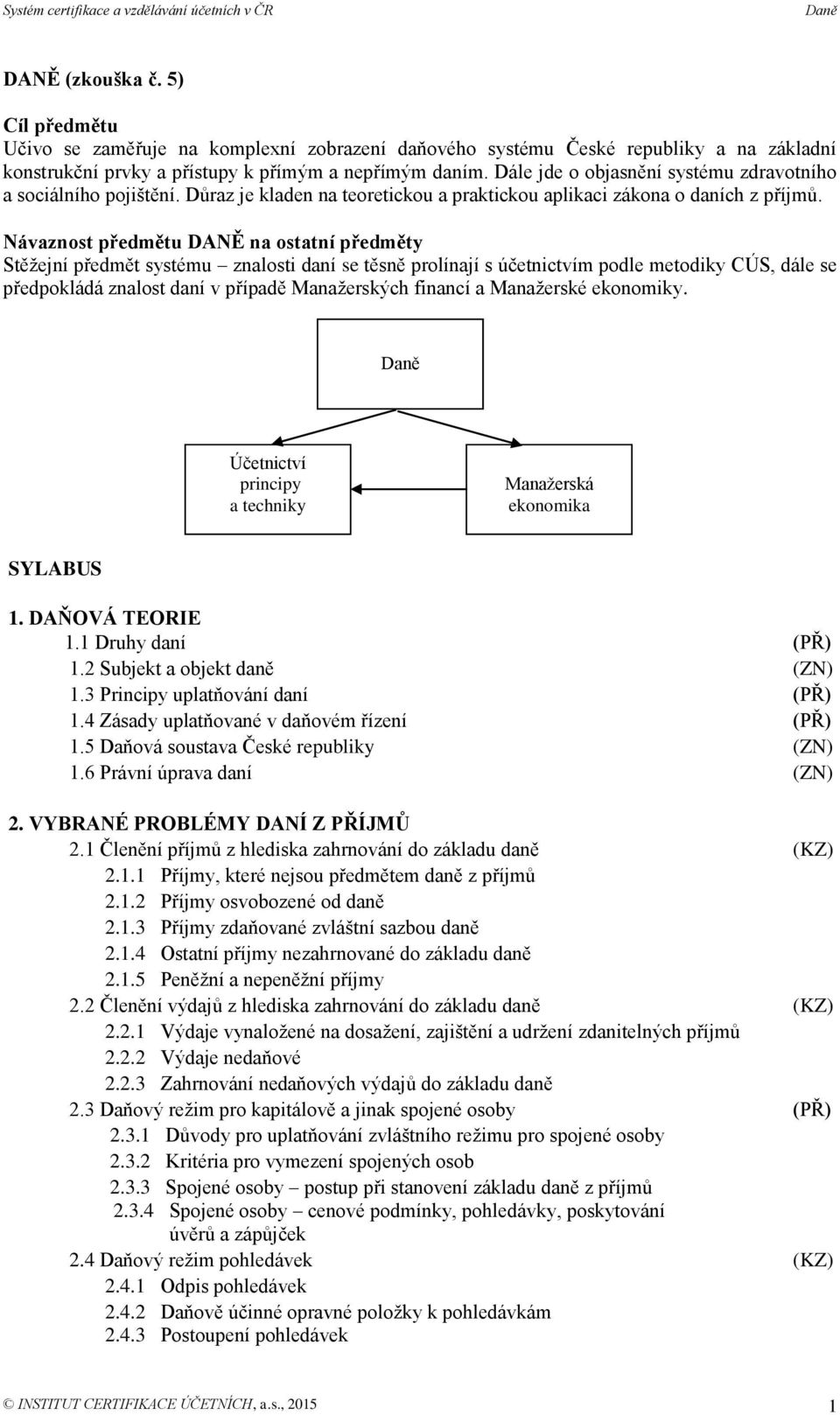 Návaznost předmětu DANĚ na ostatní předměty Stěžejní předmět systému znalosti daní se těsně prolínají s účetnictvím podle metodiky CÚS, dále se předpokládá znalost daní v případě Manažerských financí