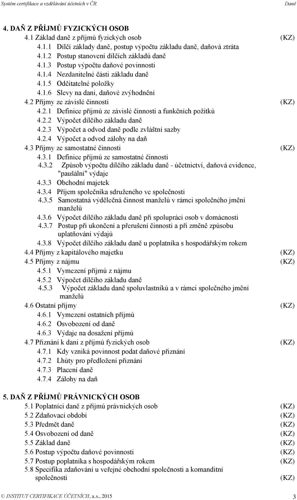 2.2 Výpočet dílčího základu daně 4.2.3 Výpočet a odvod daně podle zvláštní sazby 4.2.4 Výpočet a odvod zálohy na daň 4.3 Příjmy ze samostatné činnosti (KZ) 4.3.1 Definice příjmů ze samostatné činnosti 4.