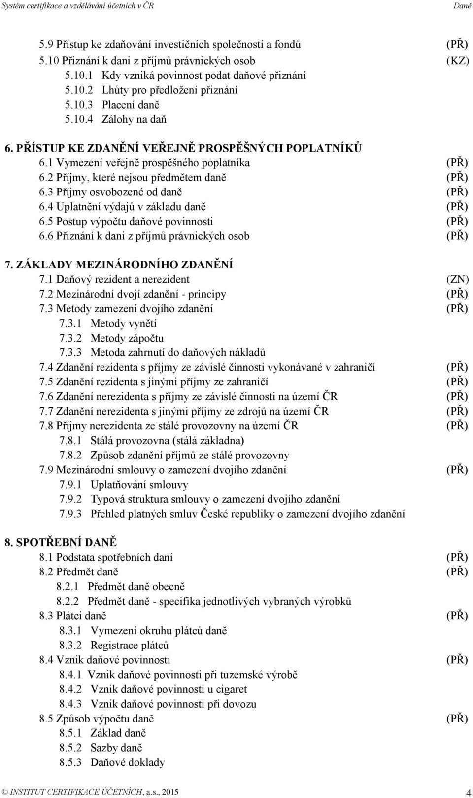 3 Příjmy osvobozené od daně 6.4 Uplatnění výdajů v základu daně 6.5 Postup výpočtu daňové povinnosti 6.6 Přiznání k dani z příjmů právnických osob 7. ZÁKLADY MEZINÁRODNÍHO ZDANĚNÍ 7.