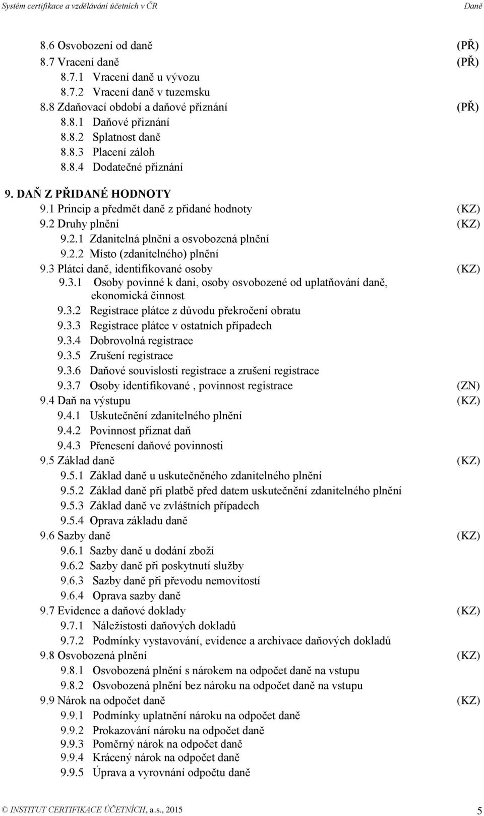 3 Plátci daně, identifikované osoby (KZ) 9.3.1 Osoby povinné k dani, osoby osvobozené od uplatňování daně, ekonomická činnost 9.3.2 Registrace plátce z důvodu překročení obratu 9.3.3 Registrace plátce v ostatních případech 9.