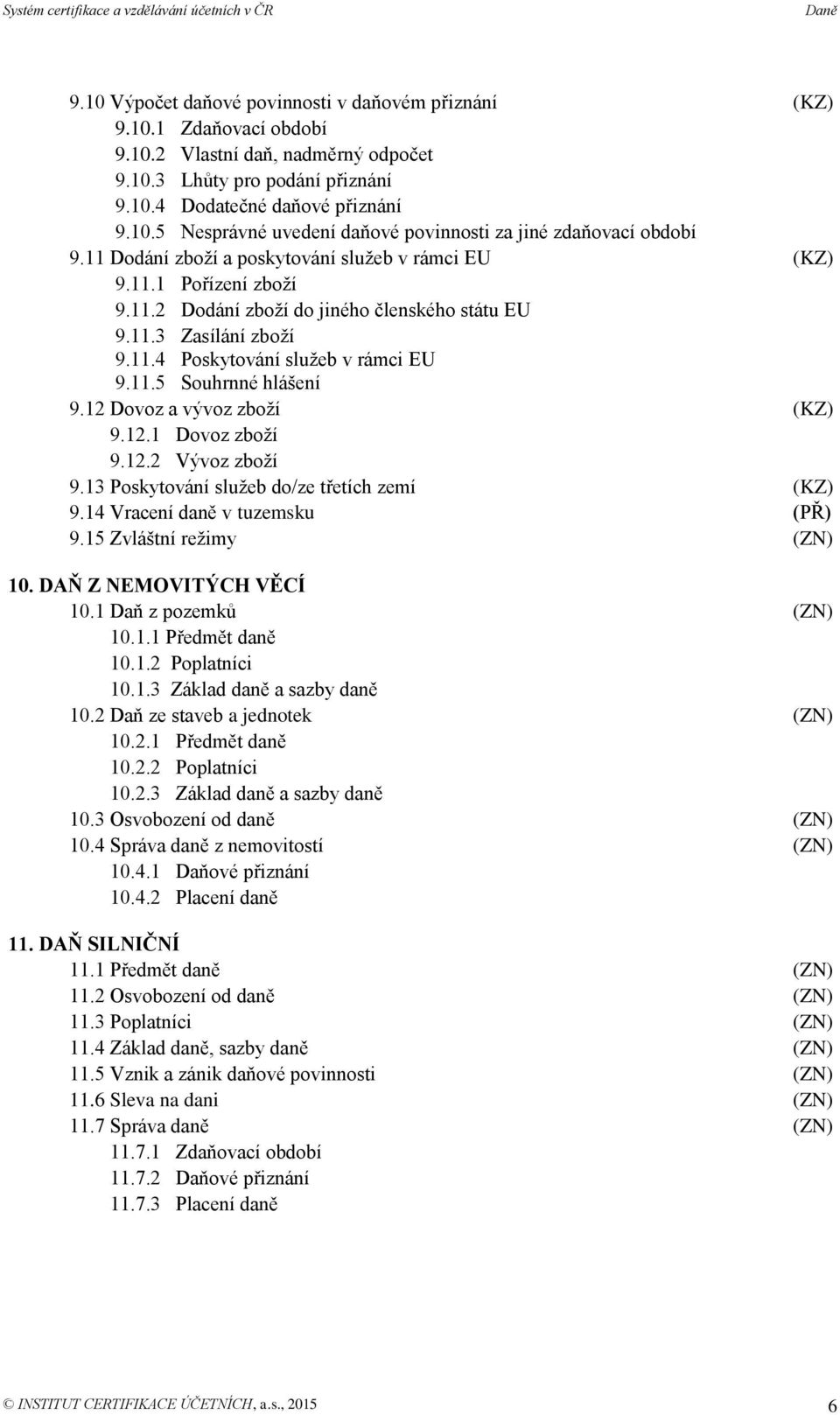 12 Dovoz a vývoz zboží (KZ) 9.12.1 Dovoz zboží 9.12.2 Vývoz zboží 9.13 Poskytování služeb do/ze třetích zemí (KZ) 9.14 Vracení daně v tuzemsku 9.15 Zvláštní režimy (ZN) 10. DAŇ Z NEMOVITÝCH VĚCÍ 10.