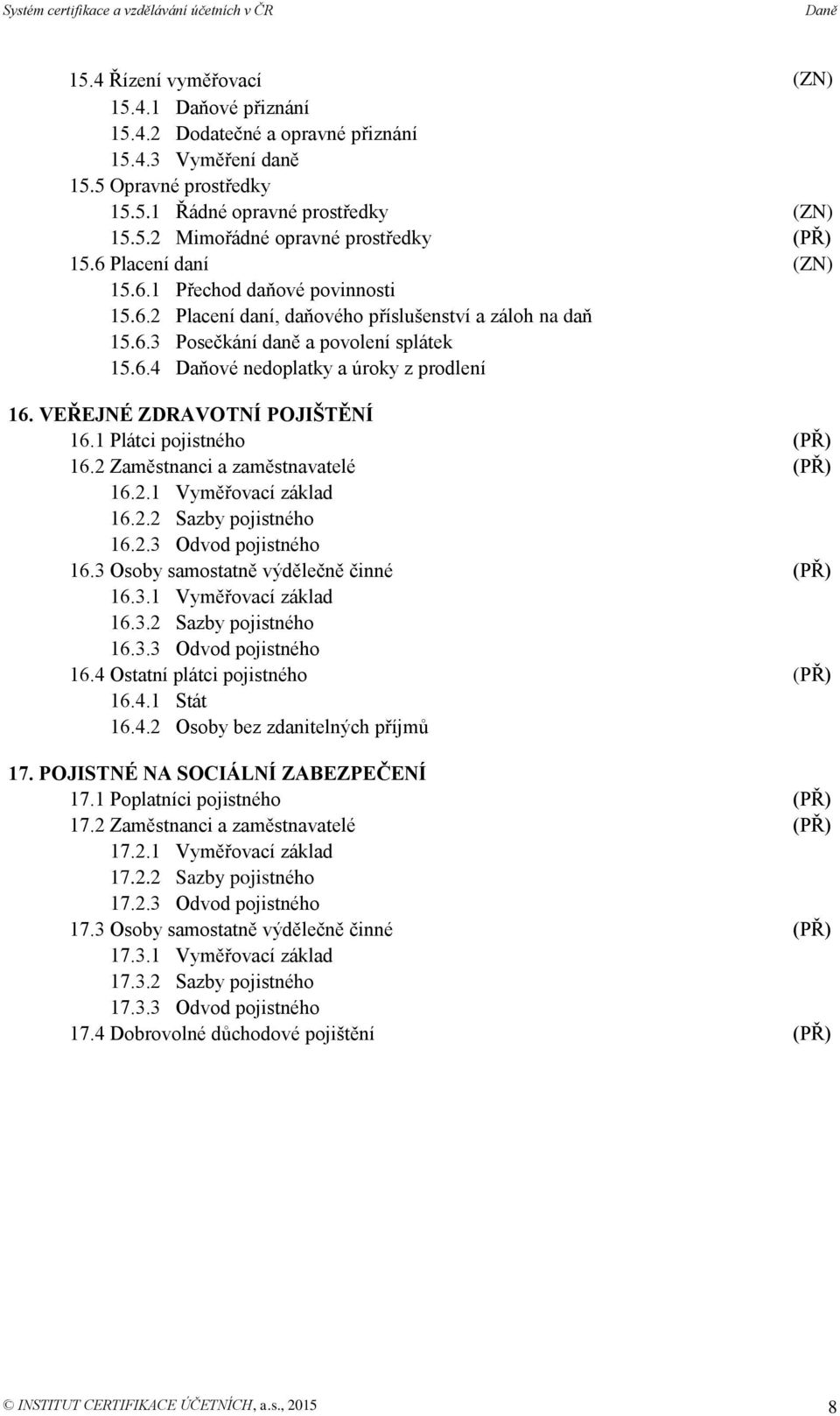 VEŘEJNÉ ZDRAVOTNÍ POJIŠTĚNÍ 16.1 Plátci pojistného 16.2 Zaměstnanci a zaměstnavatelé 16.2.1 Vyměřovací základ 16.2.2 Sazby pojistného 16.2.3 Odvod pojistného 16.3 Osoby samostatně výdělečně činné 16.