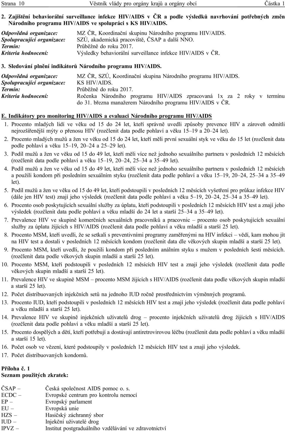 Odpovědná organizace: MZ ČR, Koordinační skupinu Národního programu HIV/AIDS. Spolupracující organizace: SZÚ, akademická pracoviště, ČSAP a další NNO.