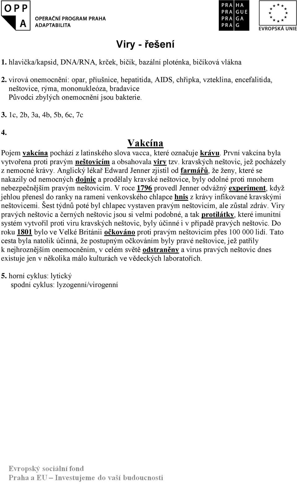1c, 2b, 3a, 4b, 5b, 6c, 7c 4. Vakcína Pojem vakcína pochází z latinského slova vacca, které označuje krávu. První vakcína byla vytvořena proti pravým neštovicím a obsahovala viry tzv.