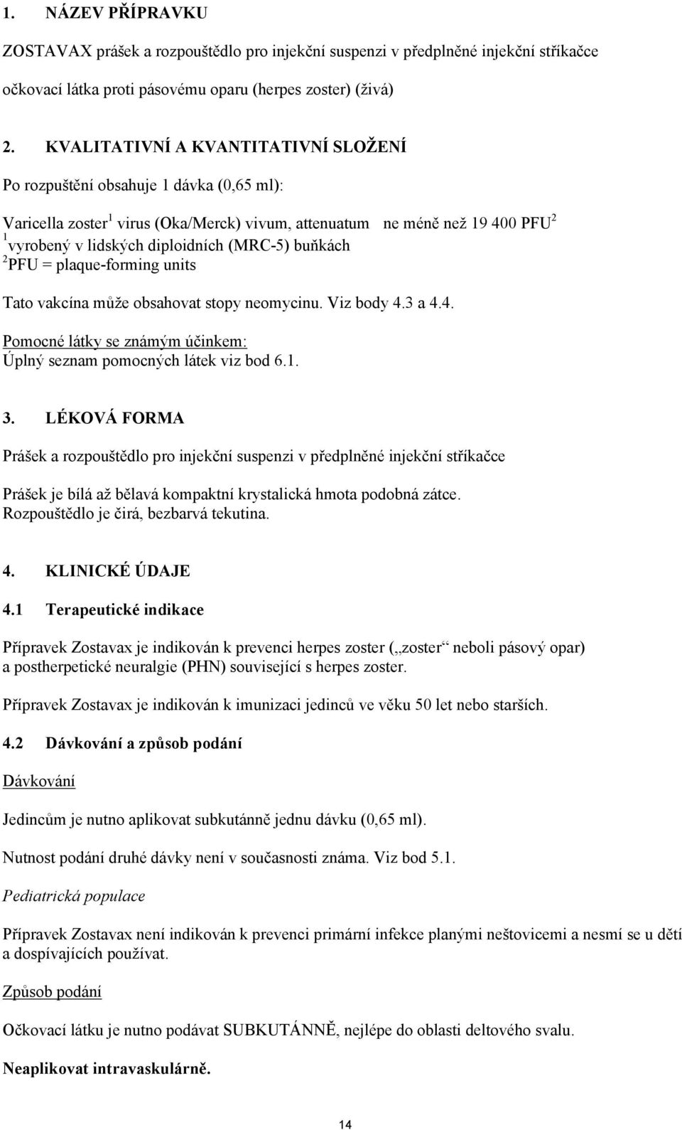 (MRC-5) buňkách 2 PFU = plaque-forming units Tato vakcína může obsahovat stopy neomycinu. Viz body 4.3 a 4.4. Pomocné látky se známým účinkem: Úplný seznam pomocných látek viz bod 6.1. 3.