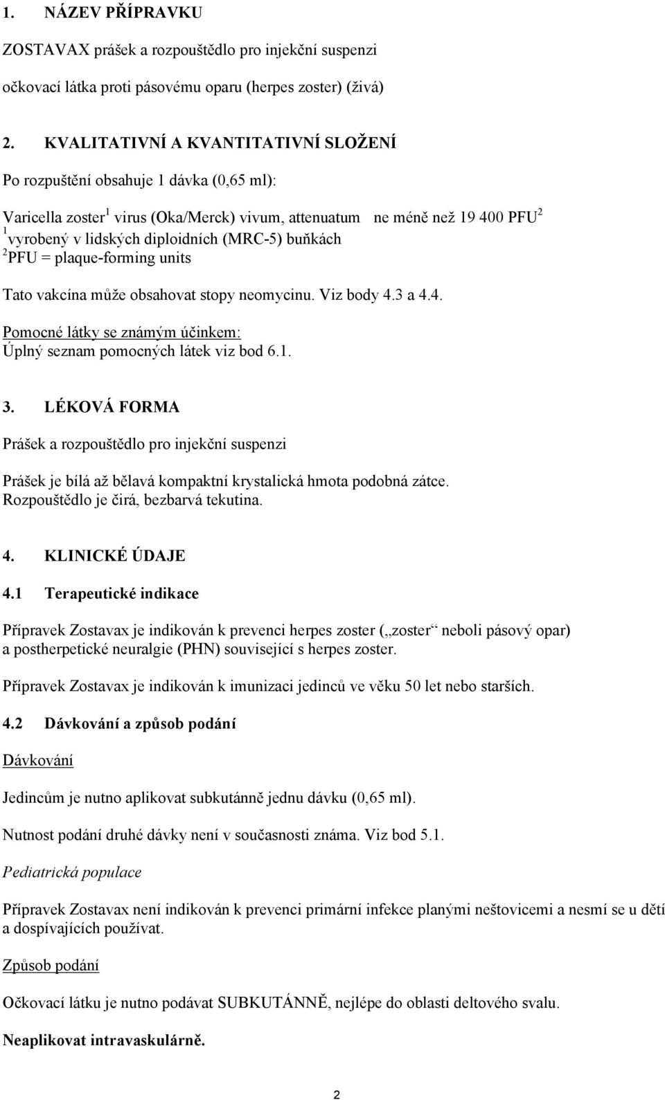 (MRC-5) buňkách 2 PFU = plaque-forming units Tato vakcína může obsahovat stopy neomycinu. Viz body 4.3 a 4.4. Pomocné látky se známým účinkem: Úplný seznam pomocných látek viz bod 6.1. 3.