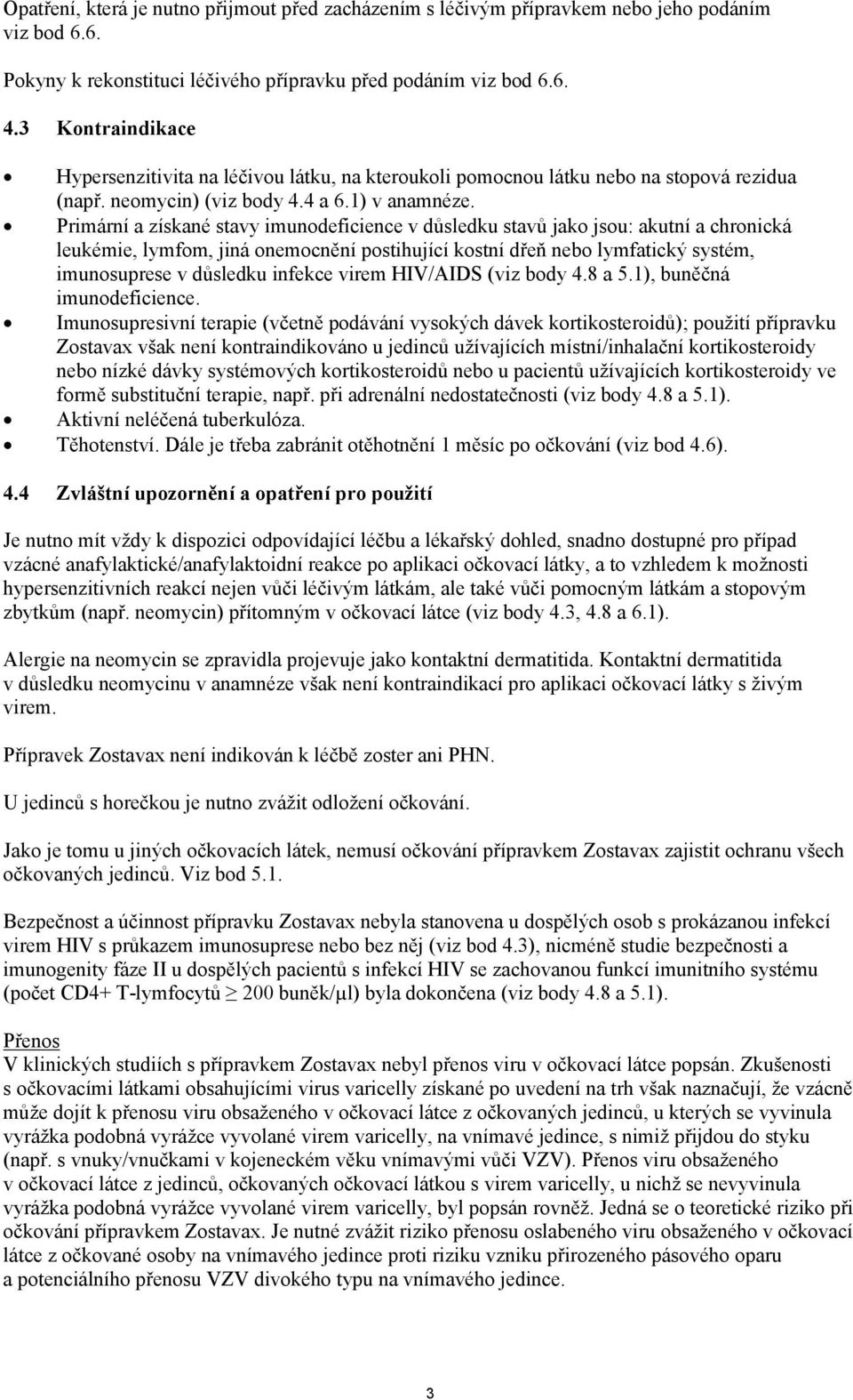 ! Primární a získané stavy imunodeficience v důsledku stavů jako jsou: akutní a chronická leukémie, lymfom, jiná onemocnění postihující kostní dřeň nebo lymfatický systém, imunosuprese v důsledku