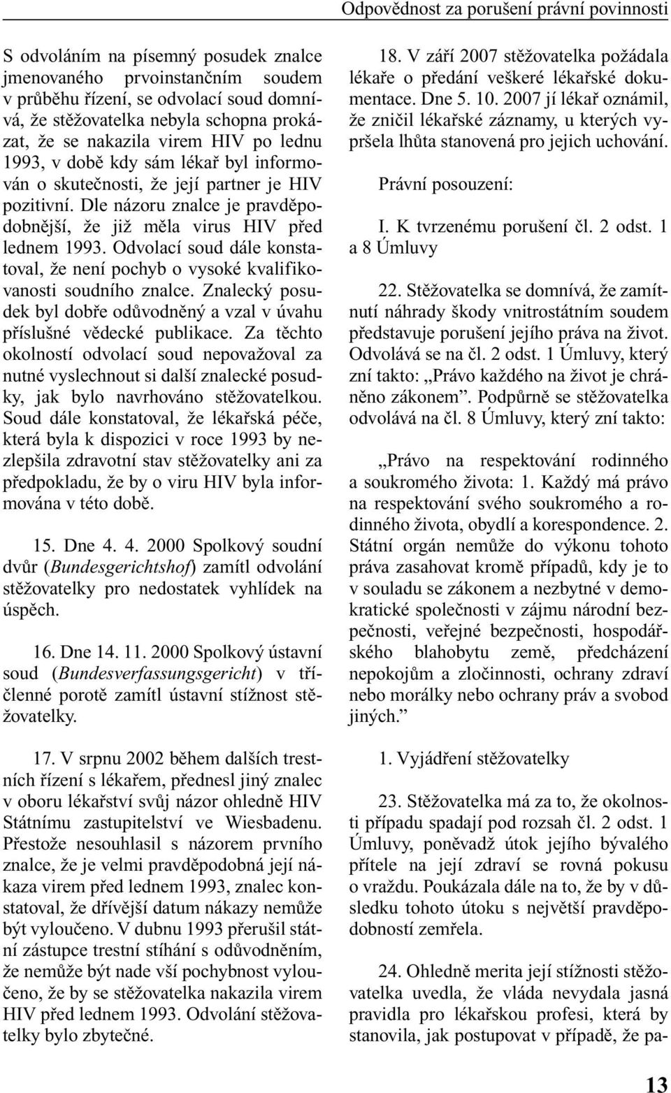 Dle názoru znalce je pravdûpodobnûj í, Ïe jiï mûla virus HIV pfied lednem 1993. Odvolací soud dále konstatoval, Ïe není pochyb o vysoké kvalifikovanosti soudního znalce.