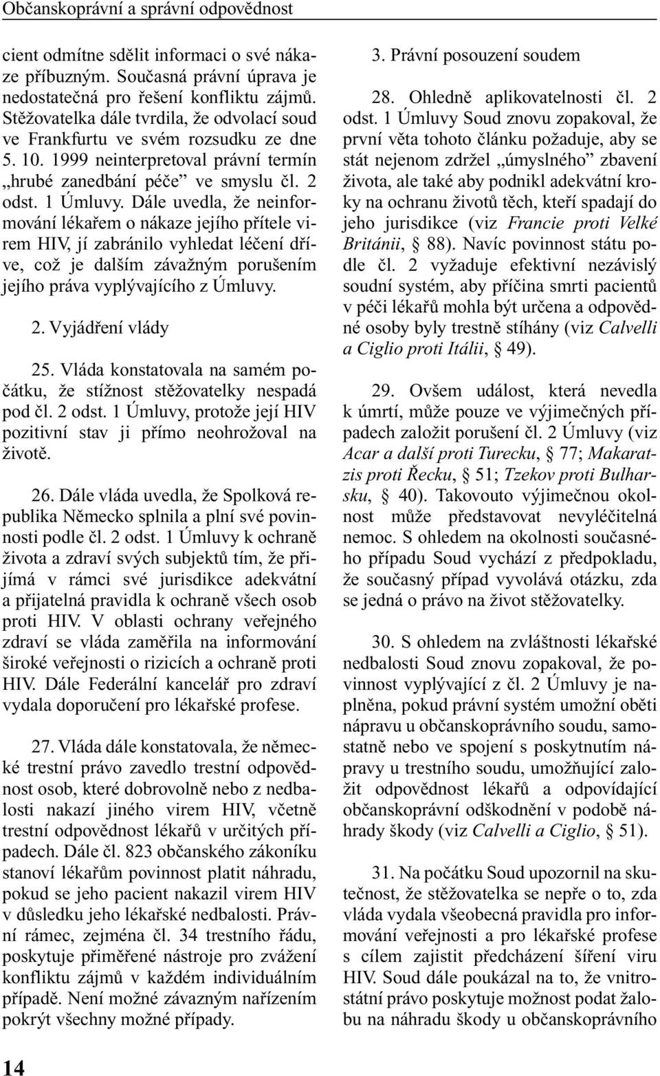 Dále uvedla, Ïe neinformování lékafiem o nákaze jejího pfiítele virem HIV, jí zabránilo vyhledat léãení dfiíve, coï je dal ím závaïn m poru ením jejího práva vypl vajícího z Úmluvy. 2.