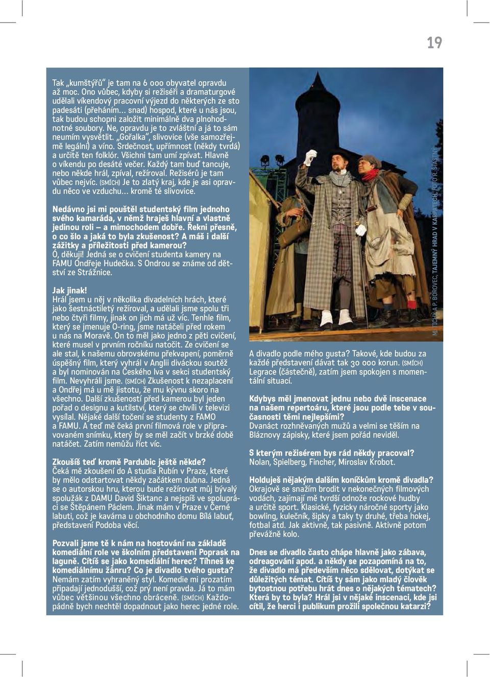 plnohodnotné soubory. Ne, opravdu je to zvláštní a já to sám neumím vysvětlit. Gořalka, slivovice (vše samozřejmě legální) a víno. Srdečnost, upřímnost (někdy tvrdá) a určitě ten folklór.