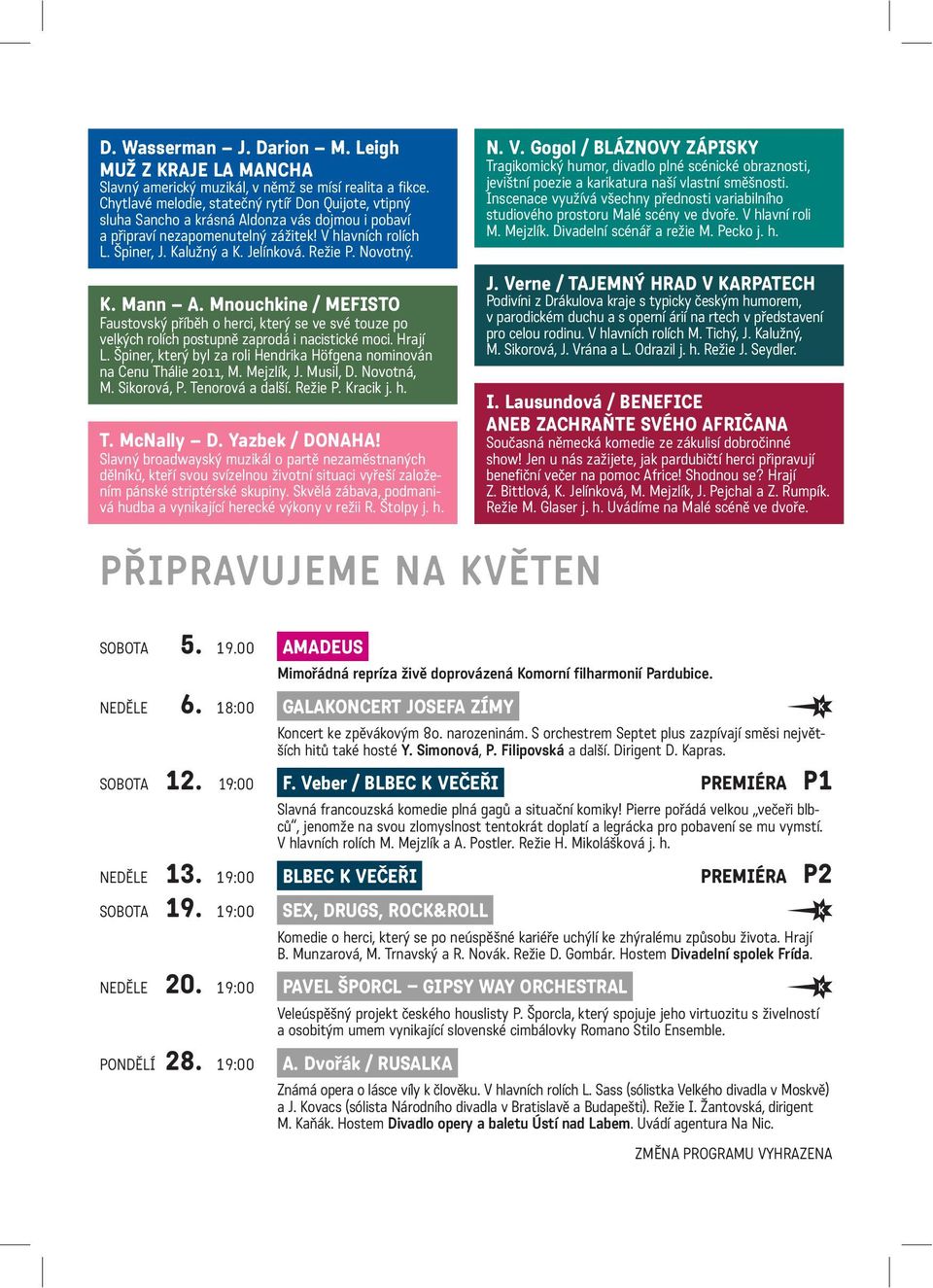 Režie P. Novotný. K. Mann A. Mnouchkine / MEFISTO Faustovský příběh o herci, který se ve své touze po velkých rolích postupně zaprodá i nacistické moci. Hrají L.