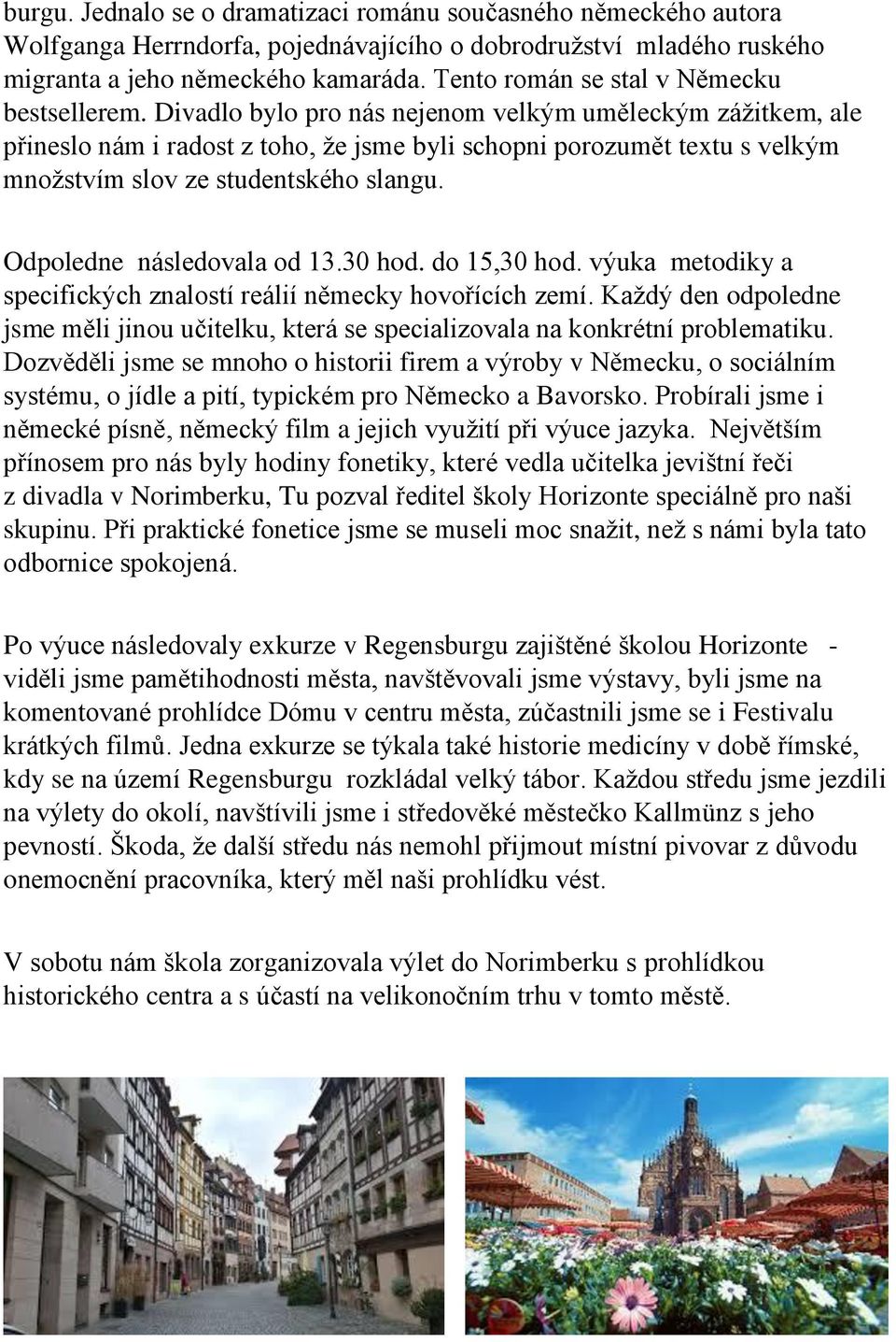 Divadlo bylo pro nás nejenom velkým uměleckým zážitkem, ale přineslo nám i radost z toho, že jsme byli schopni porozumět textu s velkým množstvím slov ze studentského slangu.