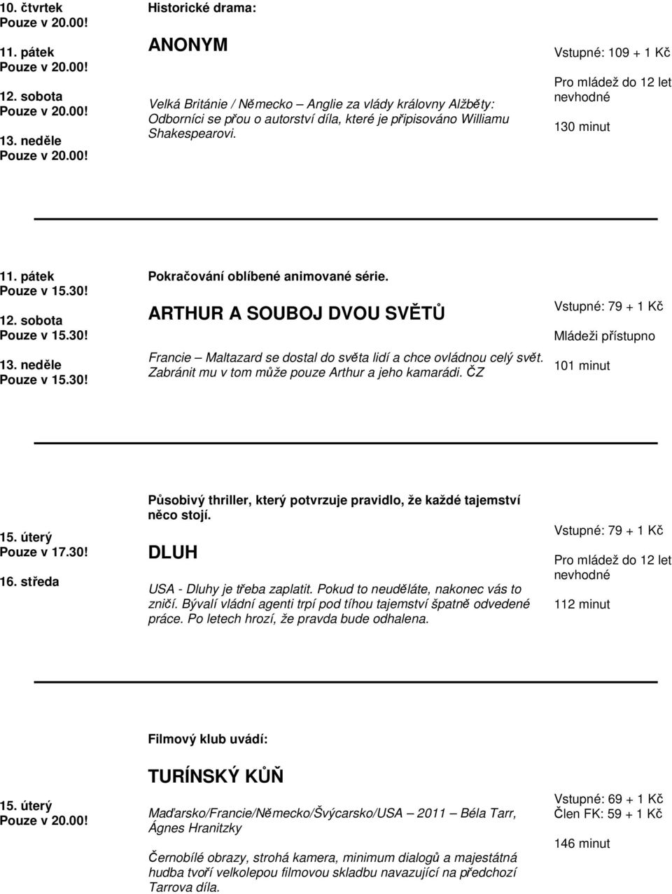 Vstupné: 109 + 1 Kč 130 minut 11. pátek 12. sobota 13. neděle Pokračování oblíbené animované série. ARTHUR A SOUBOJ DVOU SVĚTŮ Francie Maltazard se dostal do světa lidí a chce ovládnou celý svět.