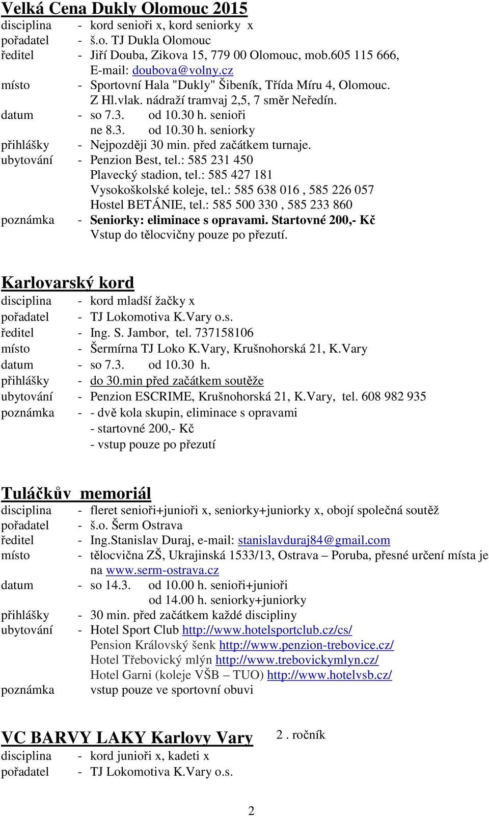 před začátkem turnaje. ubytování - Penzion Best, tel.: 585 231 450 Plavecký stadion, tel.: 585 427 181 Vysokoškolské koleje, tel.: 585 638 016, 585 226 057 Hostel BETÁNIE, tel.
