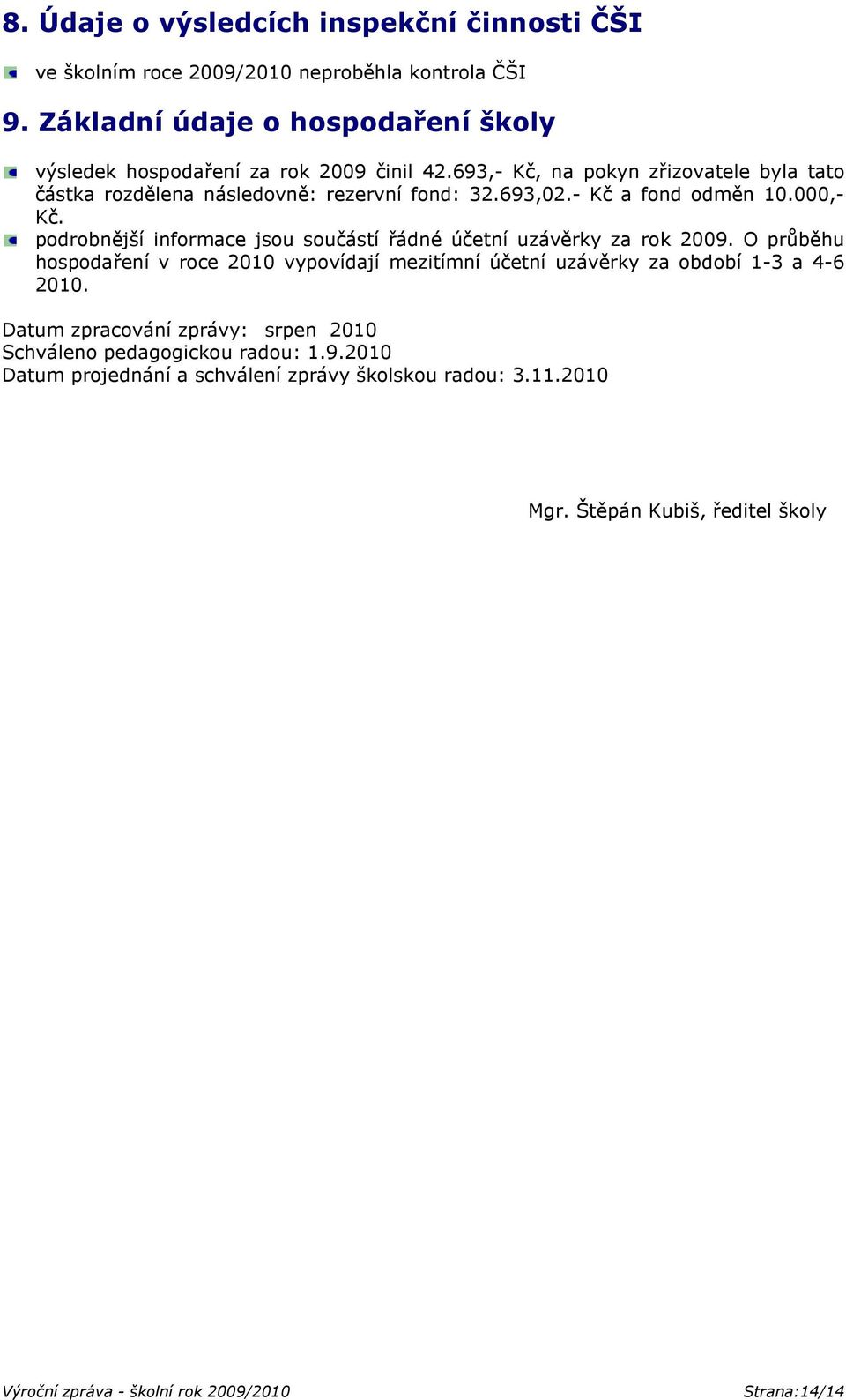 693,- Kč, na pokyn zřizovatele byla tato částka rozdělena následovně: rezervní fond: 32.693,02.- Kč a fond odměn 10.000,- Kč.