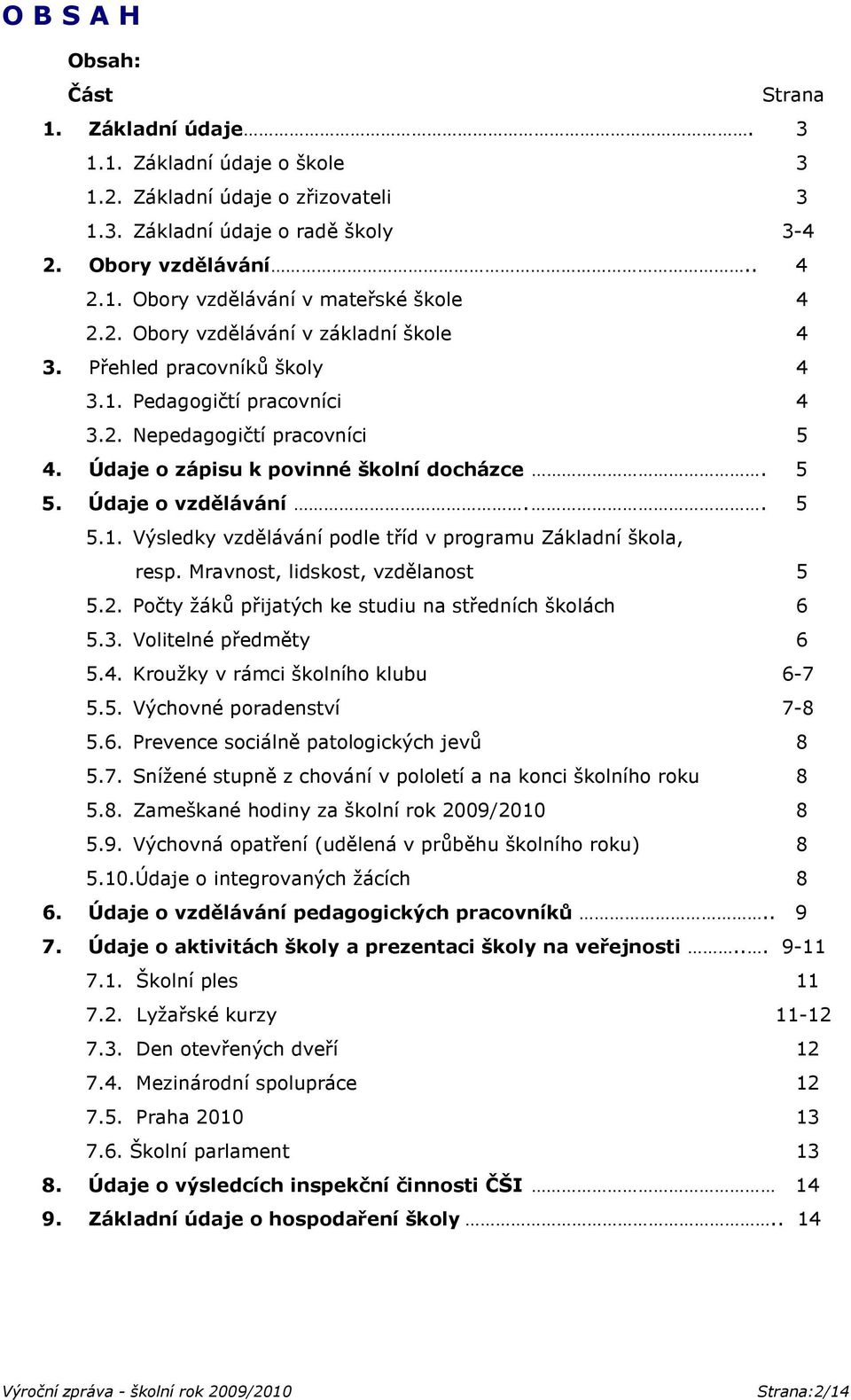 . 5 5.1. Výsledky vzdělávání podle tříd v programu Základní škola, resp. Mravnost, lidskost, vzdělanost 5 5.2. Počty žáků přijatých ke studiu na středních školách 6 5.3. Volitelné předměty 6 5.4.