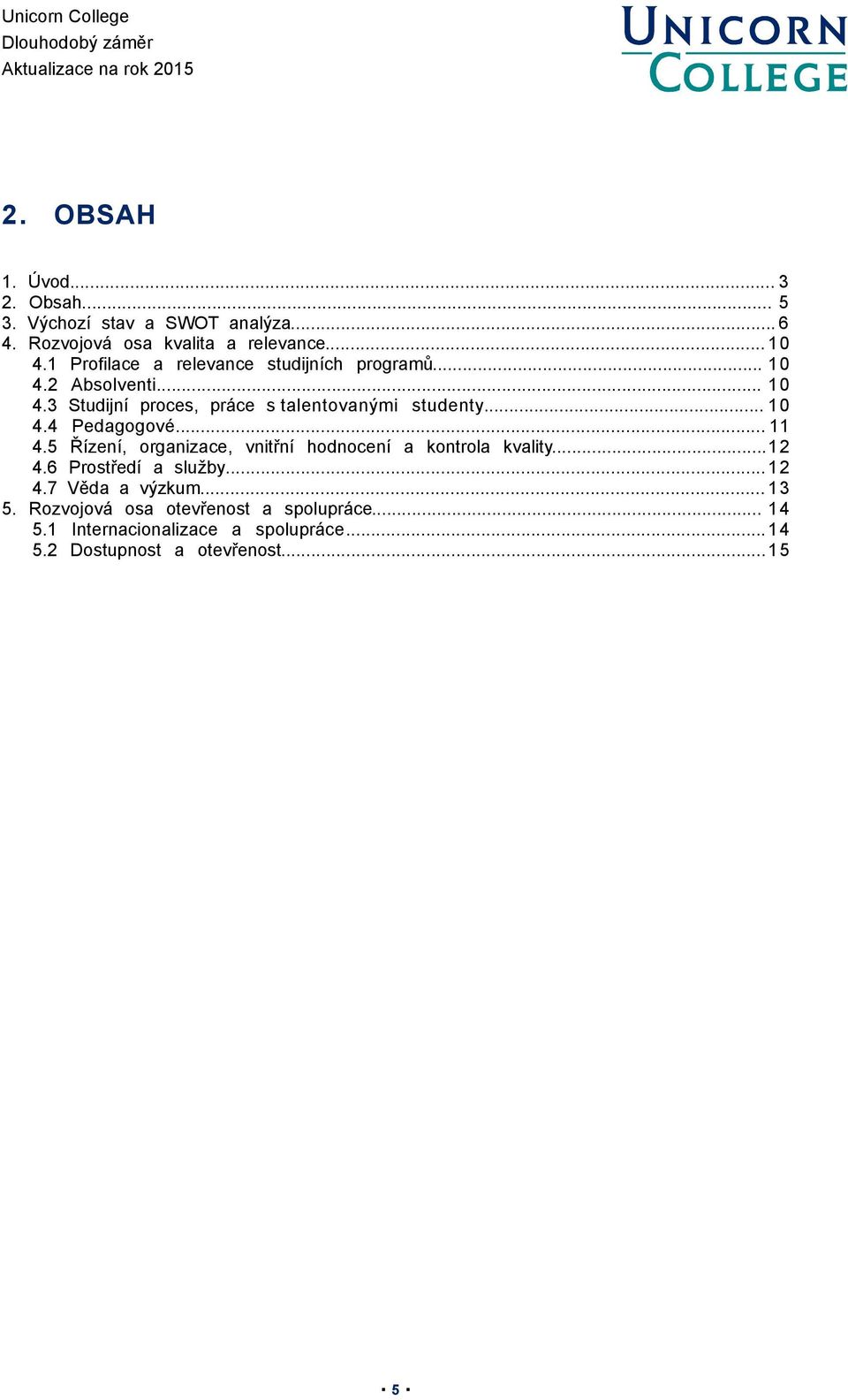 .. 10 4.4 Pedagogové... 11 4.5 Řízení, organizace, vnitřní hodnocení a kontrola kvality...12 4.6 Prostředí a služby... 12 4.