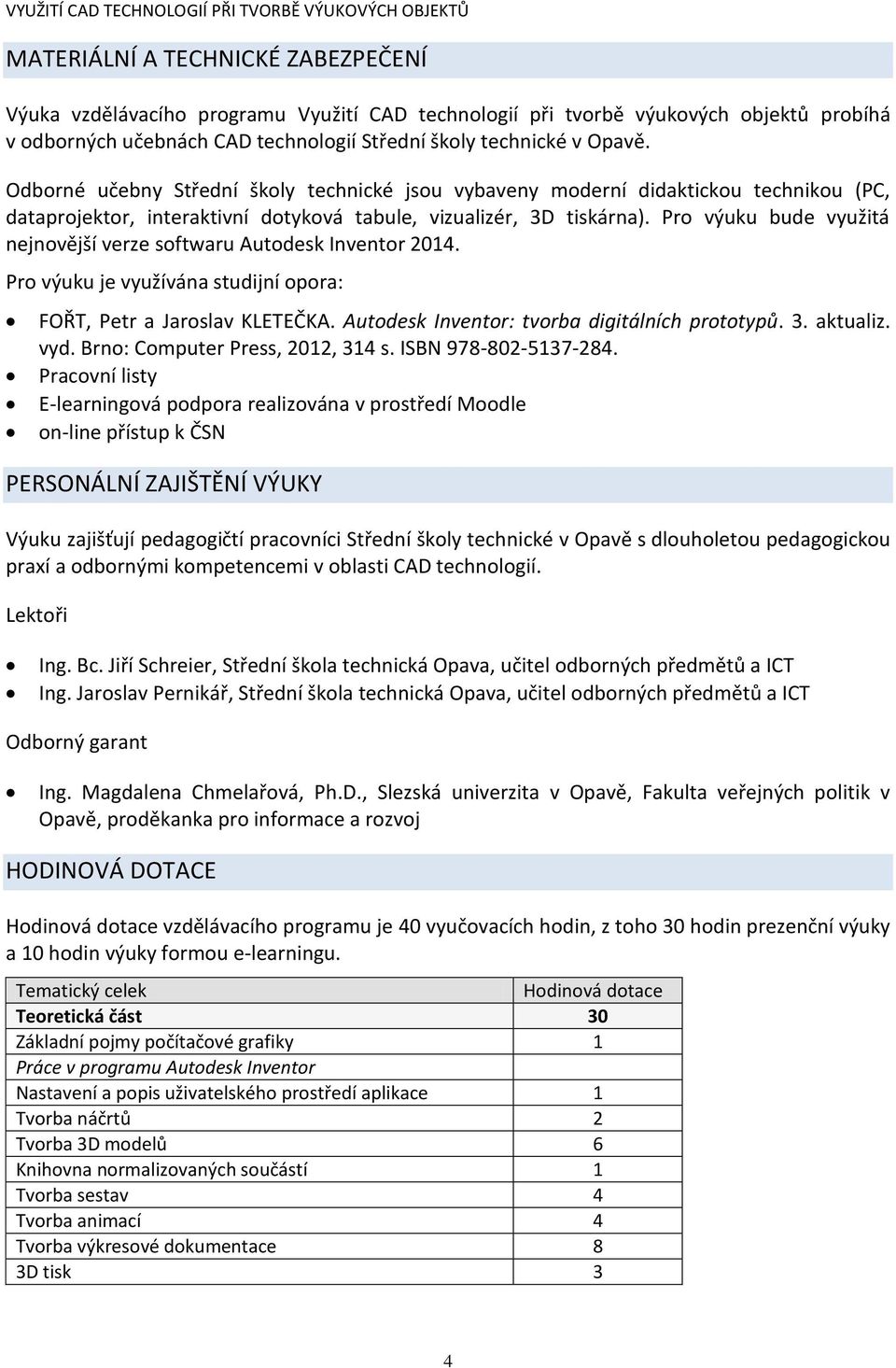 Pro výuku bude využitá nejnovější verze softwaru Autodesk Inventor 2014. Pro výuku je využívána studijní opora: FOŘT, Petr a Jaroslav KLETEČKA. Autodesk Inventor: tvorba digitálních prototypů. 3.